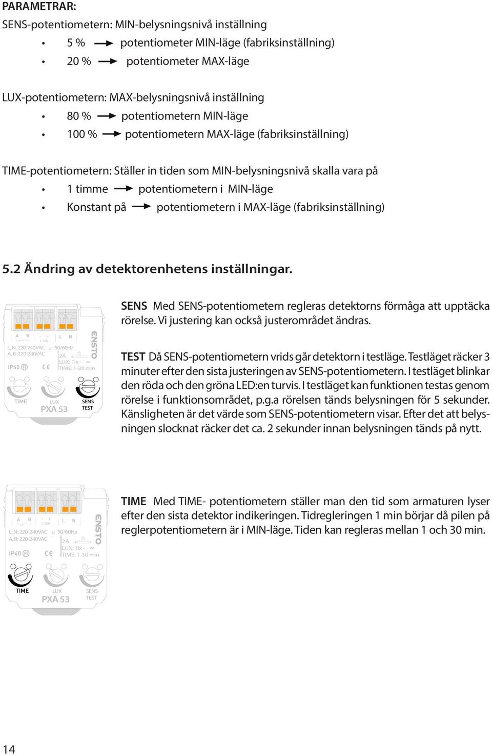 potentiometern i MAX-läge (fabriksinställning) 5.2 Ändring av detektorenhetens inställningar. SES Med SES-potentiometern regleras detektorns förmåga att upptäcka rörelse.
