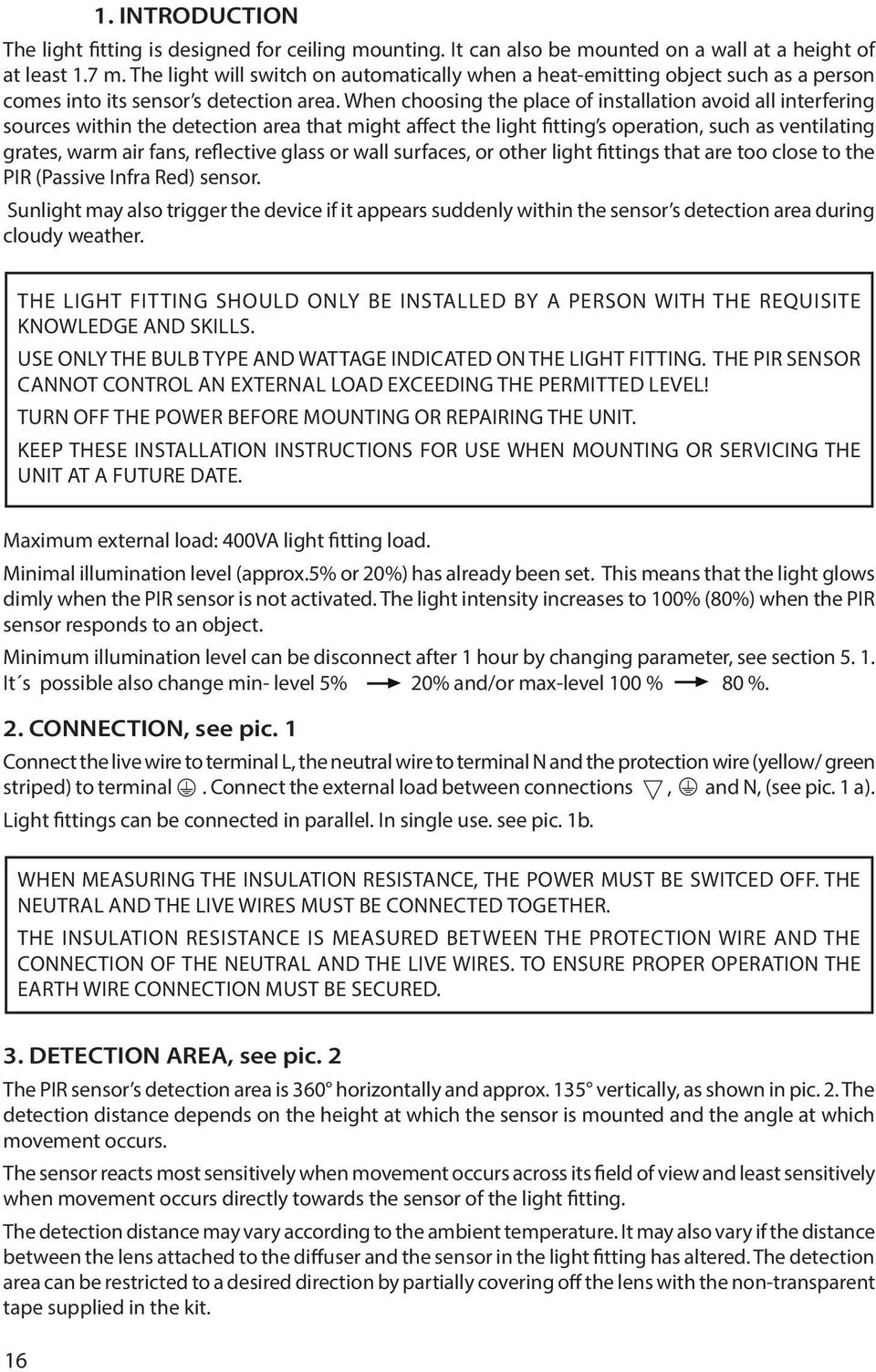 When choosing the place of installation avoid all interfering sources within the detection area that might affect the light fitting s operation, such as ventilating grates, warm air fans, reflective