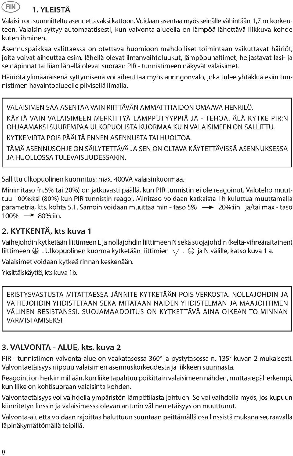 Asennuspaikkaa valittaessa on otettava huomioon mahdolliset toimintaan vaikuttavat häiriöt, joita voivat aiheuttaa esim.