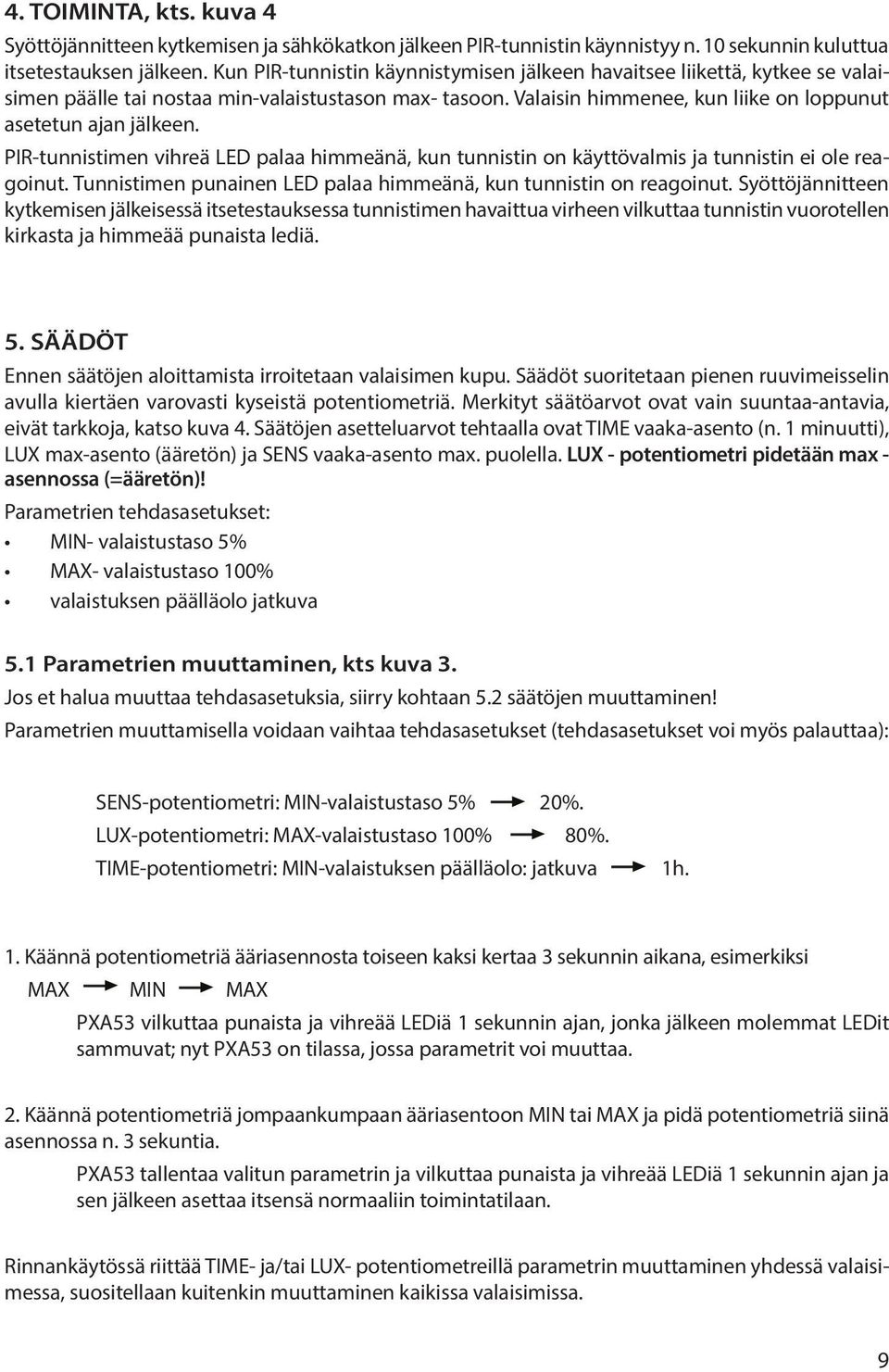 PIR-tunnistimen vihreä ED palaa himmeänä, kun tunnistin on käyttövalmis ja tunnistin ei ole reagoinut. Tunnistimen punainen ED palaa himmeänä, kun tunnistin on reagoinut.