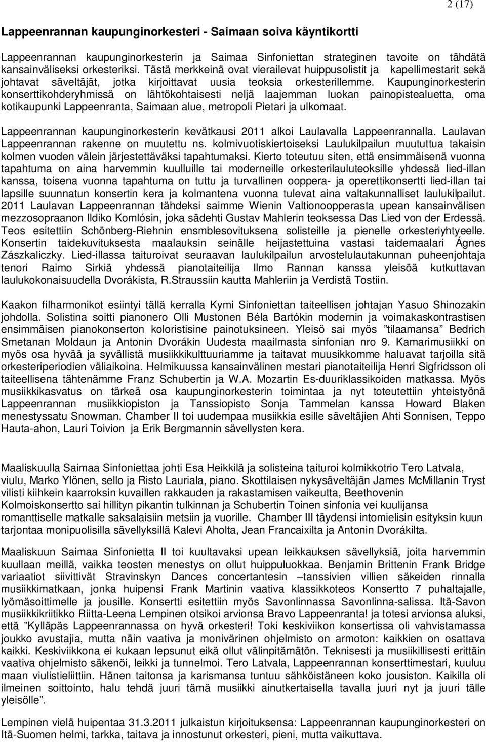 Kaupunginorkesterin konserttikohderyhmissä on lähtökohtaisesti neljä laajemman luokan painopistealuetta, oma kotikaupunki Lappeenranta, Saimaan alue, metropoli Pietari ja ulkomaat.