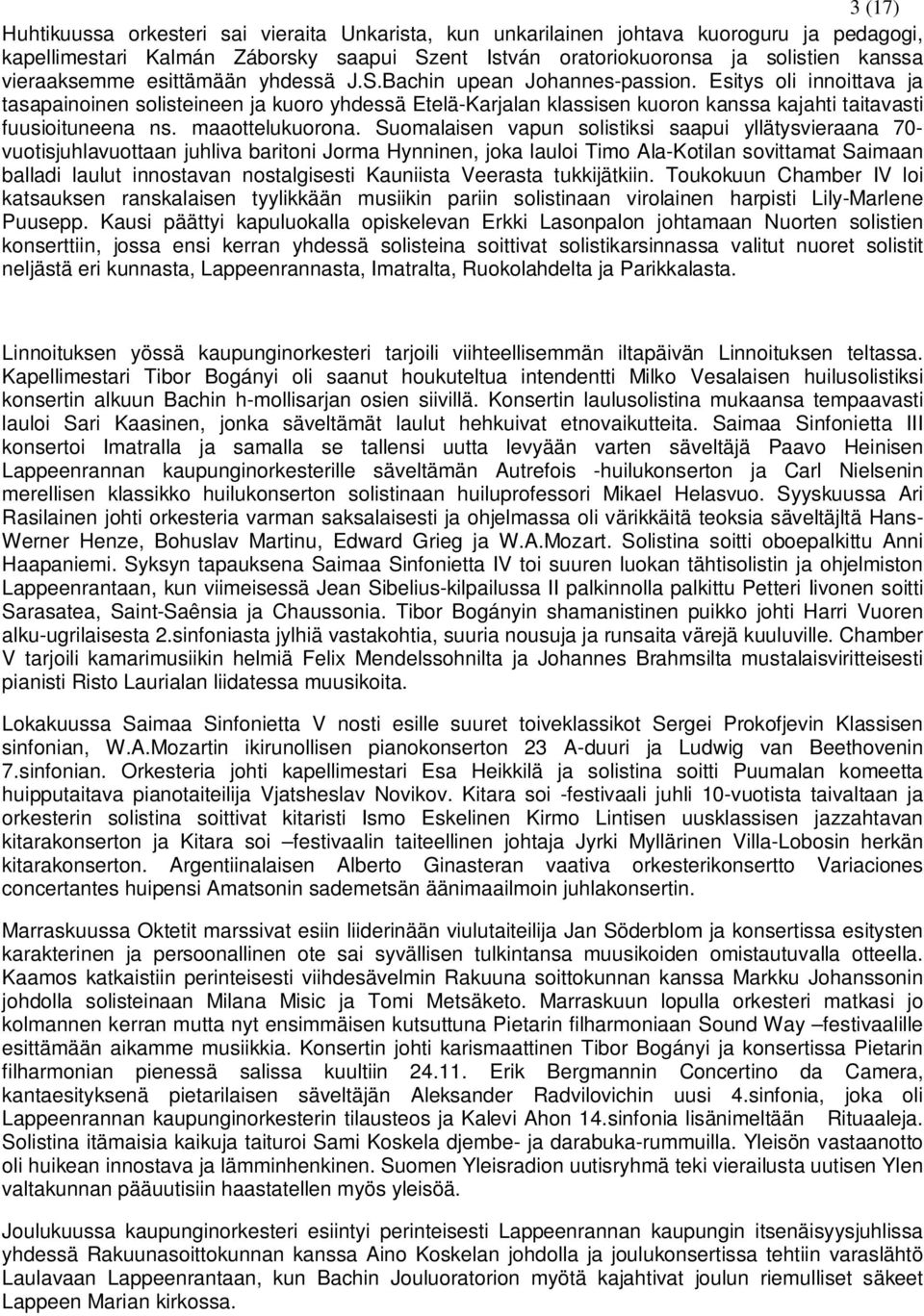 Esitys oli innoittava ja tasapainoinen solisteineen ja kuoro yhdessä Etelä-Karjalan klassisen kuoron kanssa kajahti taitavasti fuusioituneena ns. maaottelukuorona.