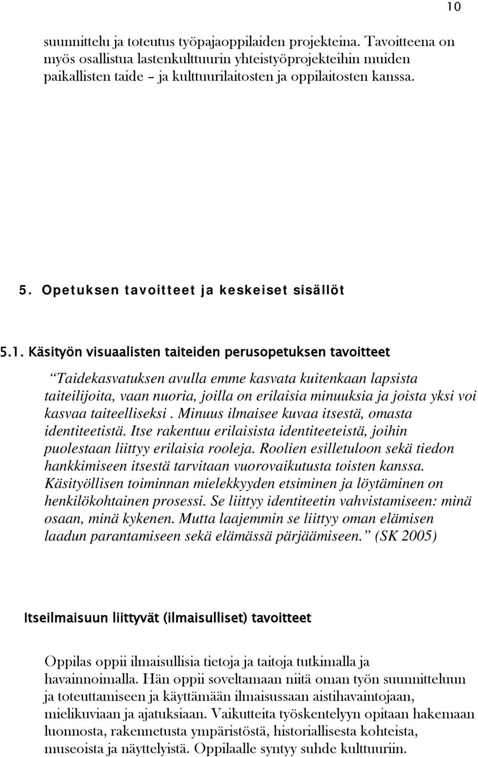 joilla on erilaisia minuuksia ja joista yksi voi kasvaa taiteelliseksi. Minuus ilmaisee kuvaa itsestä, omasta identiteetistä.