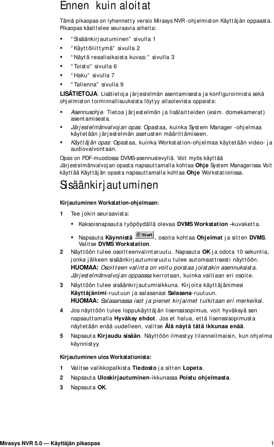 Lisätietoja järjestelmän asentamisesta ja konfiguroinnista sekä ohjelmiston toiminnallisuuksista löytyy allaolevista oppaista: Asennusohje. Tietoa järjestelmän ja lisälaitteiden (esim.