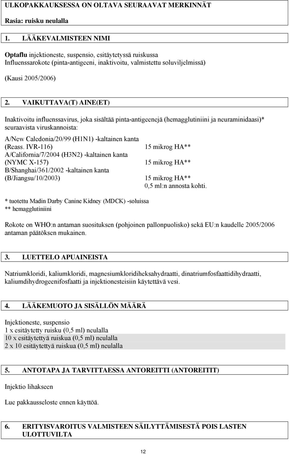 VAIKUTTAVA(T) AINE(ET) Inaktivoitu influenssavirus, joka sisältää pinta-antigeenejä (hemagglutiniini ja neuraminidaasi)* seuraavista viruskannoista: A/New Caledonia/20/99 (H1N1) -kaltainen kanta