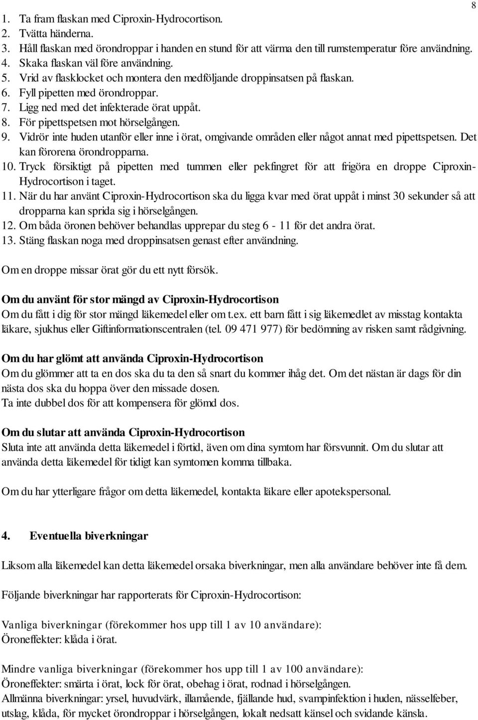 För pipettspetsen mot hörselgången. 9. Vidrör inte huden utanför eller inne i örat, omgivande områden eller något annat med pipettspetsen. Det kan förorena örondropparna. 10.