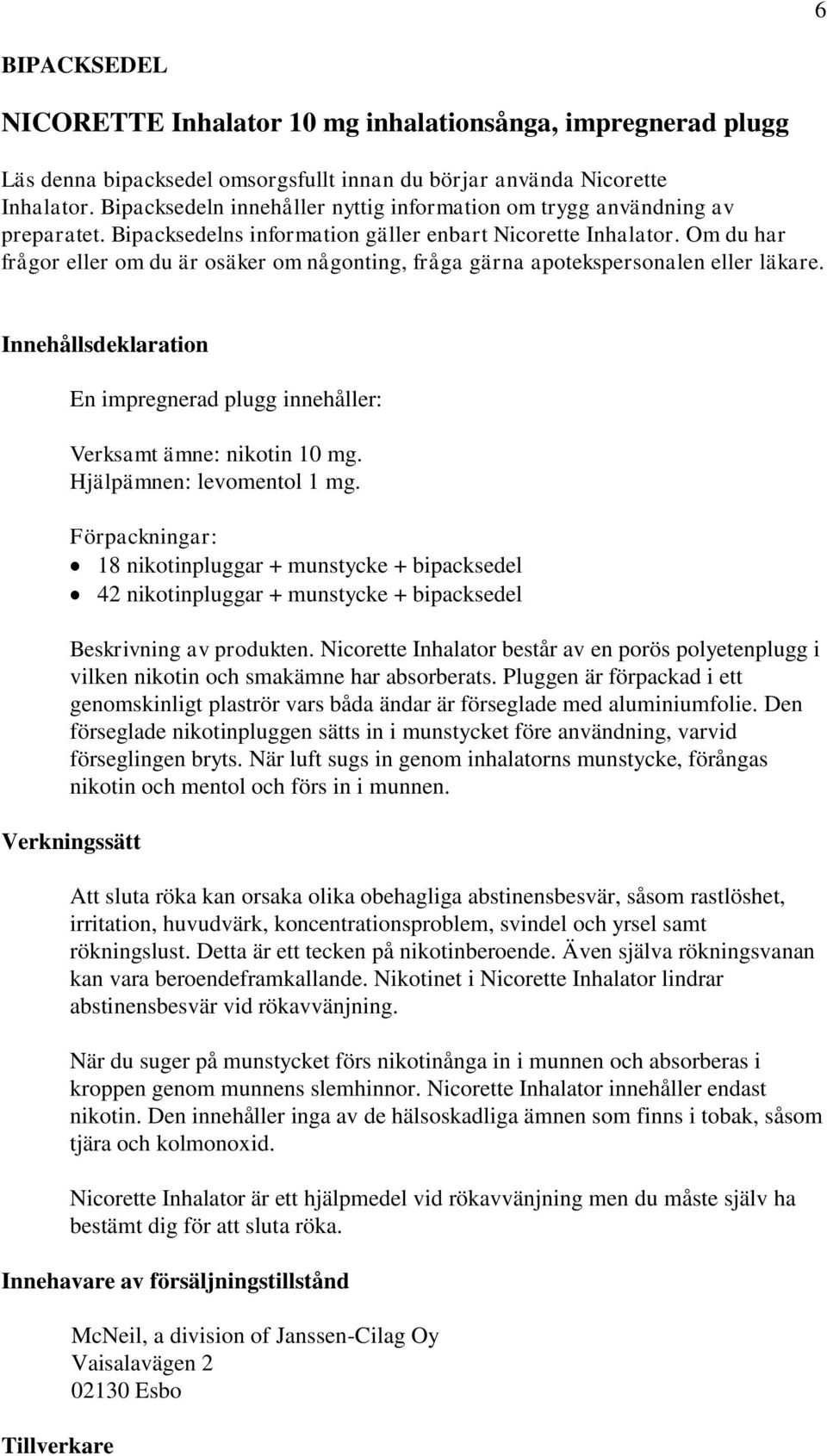 Om du har frågor eller om du är osäker om någonting, fråga gärna apotekspersonalen eller läkare. Innehållsdeklaration En impregnerad plugg innehåller: Verksamt ämne: nikotin 10 mg.