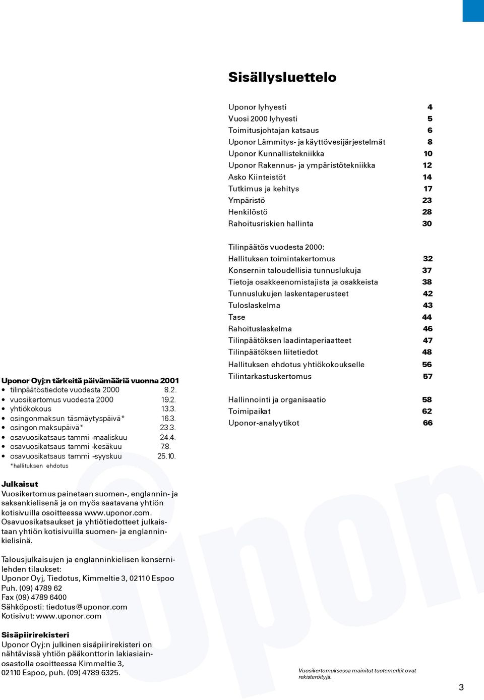 2. yhtiökokous 13.3. osingonmaksun täsmäytyspäivä* 16.3. osingon maksupäivä* 23.3. osavuosikatsaus tammi maaliskuu 24.4. osavuosikatsaus tammi kesäkuu 7.8. osavuosikatsaus tammi syyskuu 25.10.