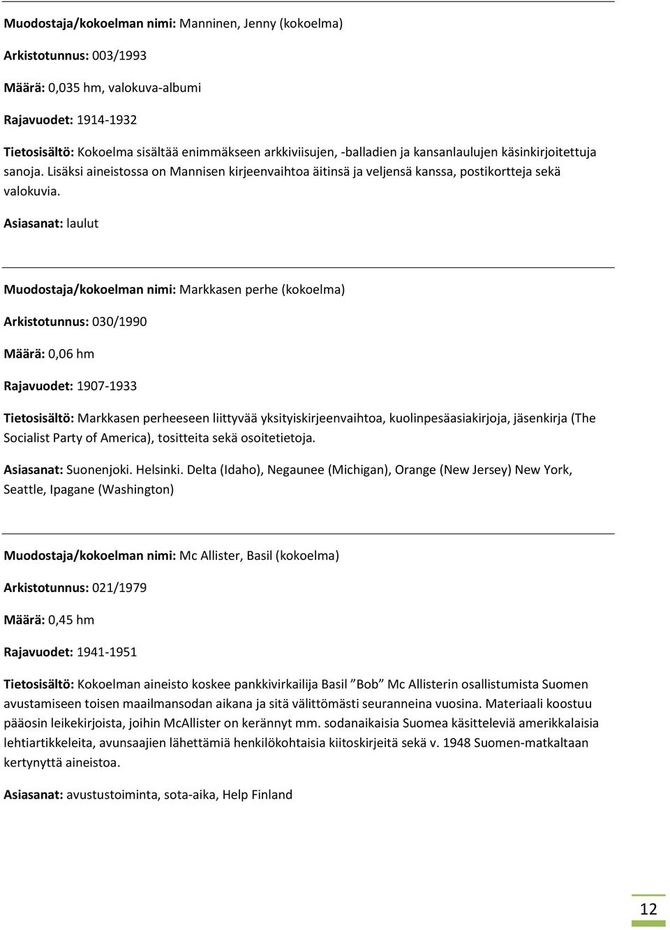 Asiasanat: laulut Muodostaja/kokoelman nimi: Markkasen perhe (kokoelma) Arkistotunnus: 030/1990 Määrä: 0,06 hm Rajavuodet: 1907-1933 Tietosisältö: Markkasen perheeseen liittyvää