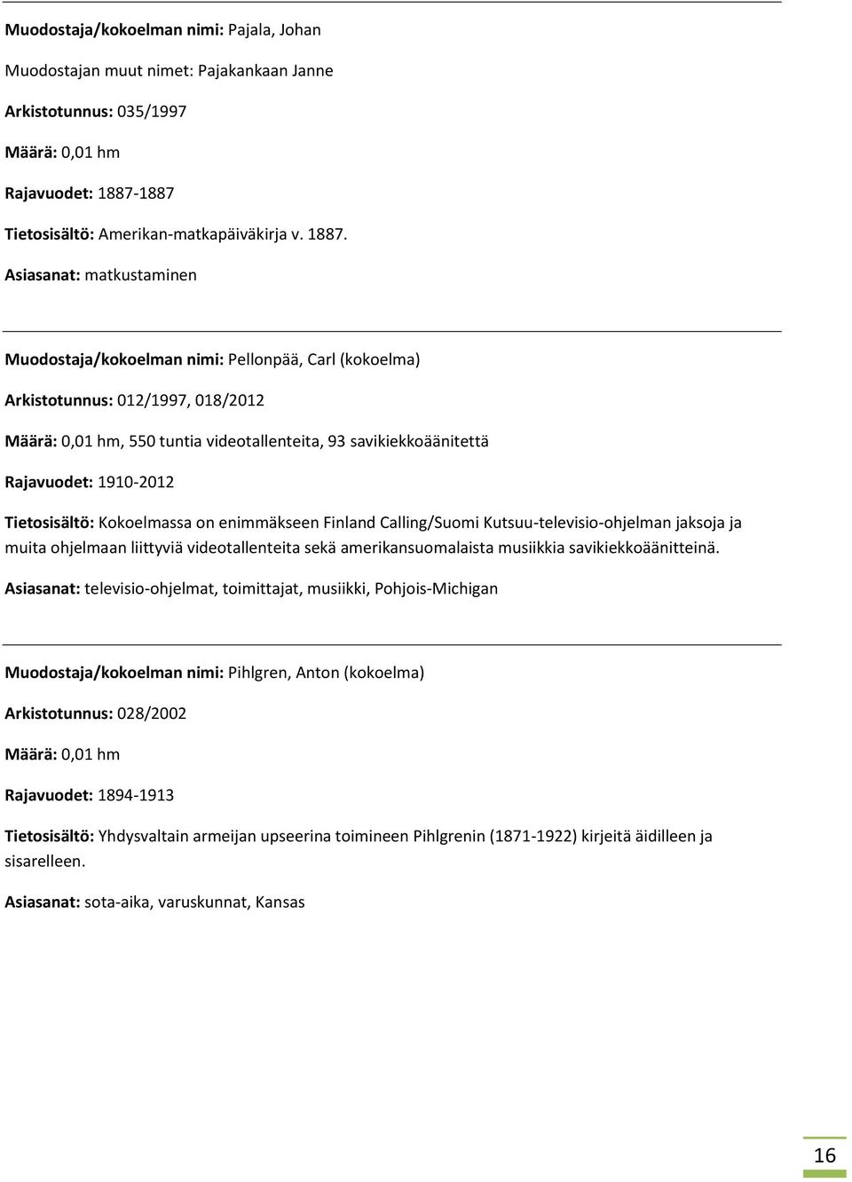 Asiasanat: matkustaminen Muodostaja/kokoelman nimi: Pellonpää, Carl (kokoelma) Arkistotunnus: 012/1997, 018/2012, 550 tuntia videotallenteita, 93 savikiekkoäänitettä Rajavuodet: 1910-2012