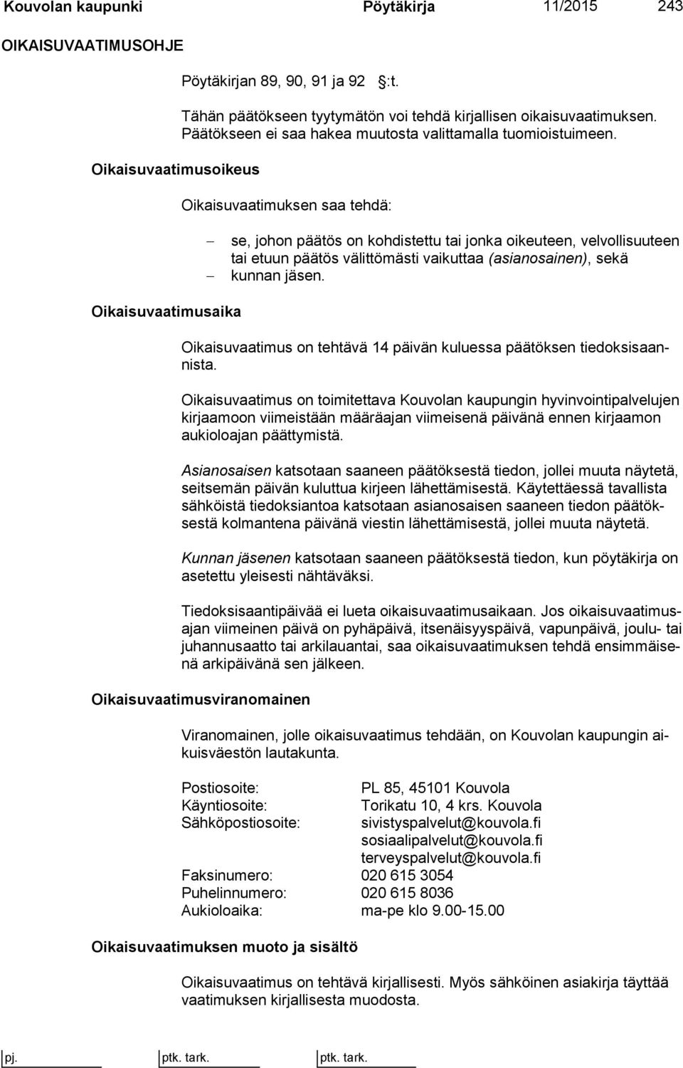 Oikaisuvaatimuksen saa tehdä: se, johon päätös on kohdistettu tai jonka oikeuteen, vel vol li suu teen tai etuun päätös välittömästi vaikuttaa (asian osai nen), sekä kunnan jäsen.