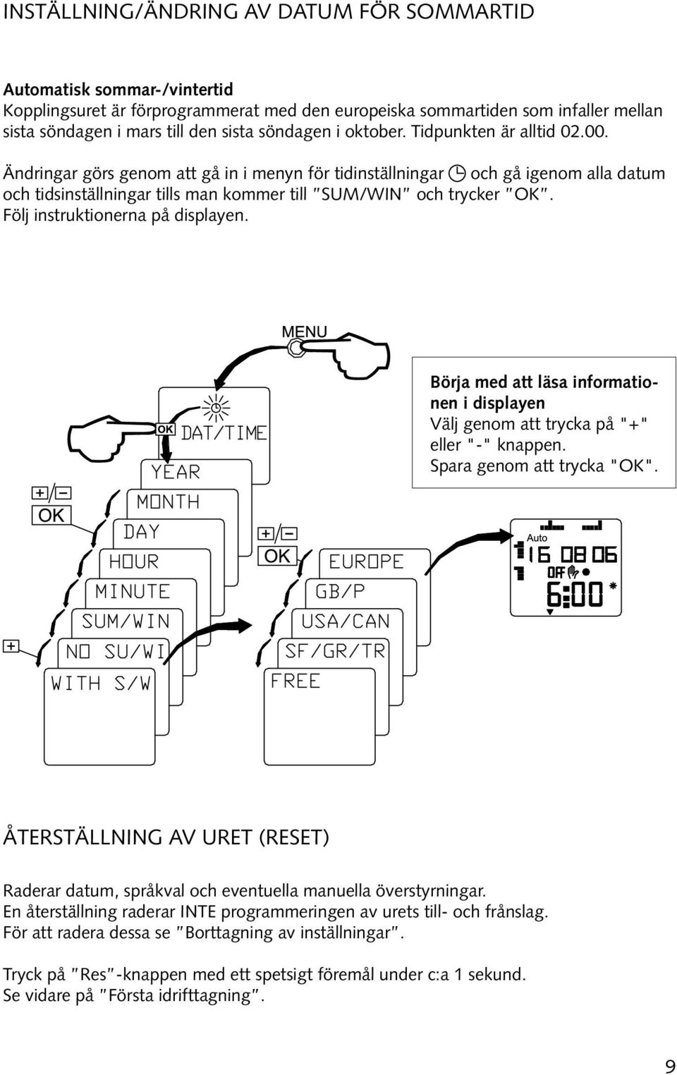 Följ instruktionerna på displayen. Börja med att läsa informationen i displayen Välj genom att trycka på "+" eller "-" knappen. Spara genom att trycka "OK".