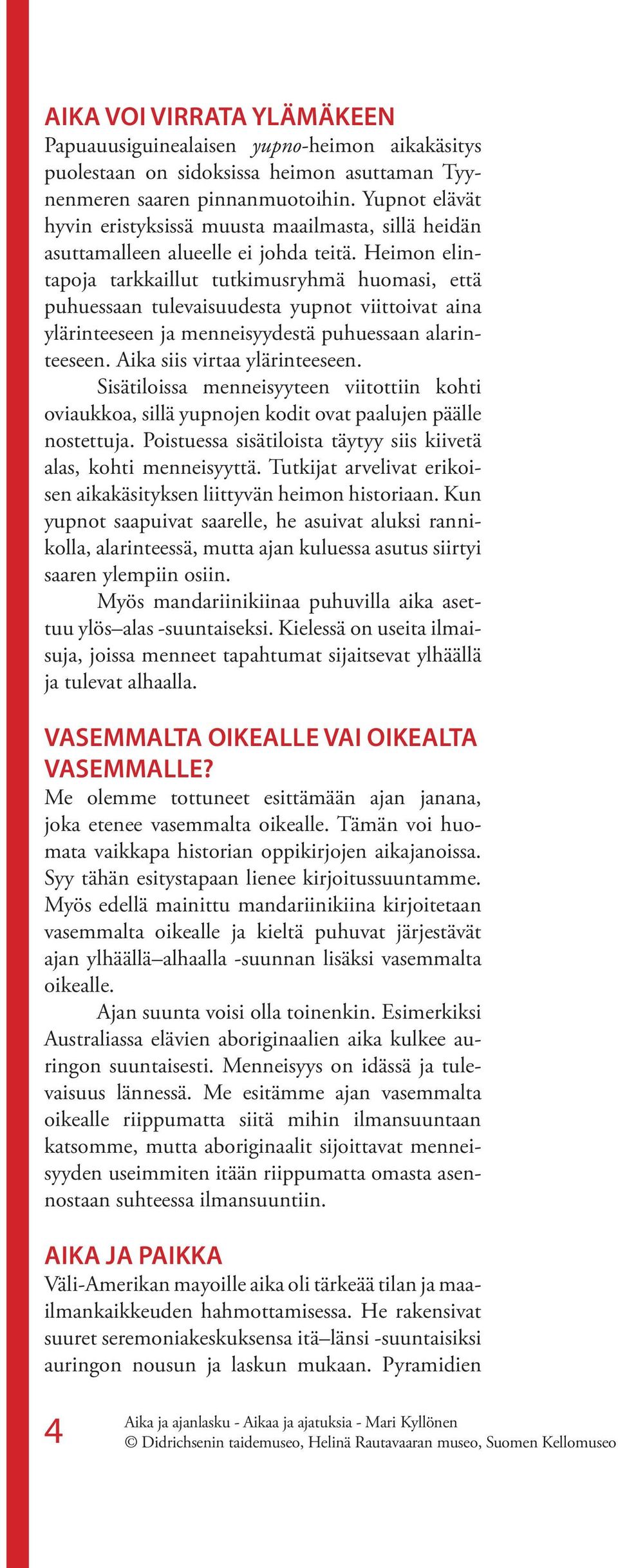 Heimon elintapoja tarkkaillut tutkimusryhmä huomasi, että puhuessaan tulevaisuudesta yupnot viittoivat aina ylärinteeseen ja menneisyydestä puhuessaan alarinteeseen. Aika siis virtaa ylärinteeseen.