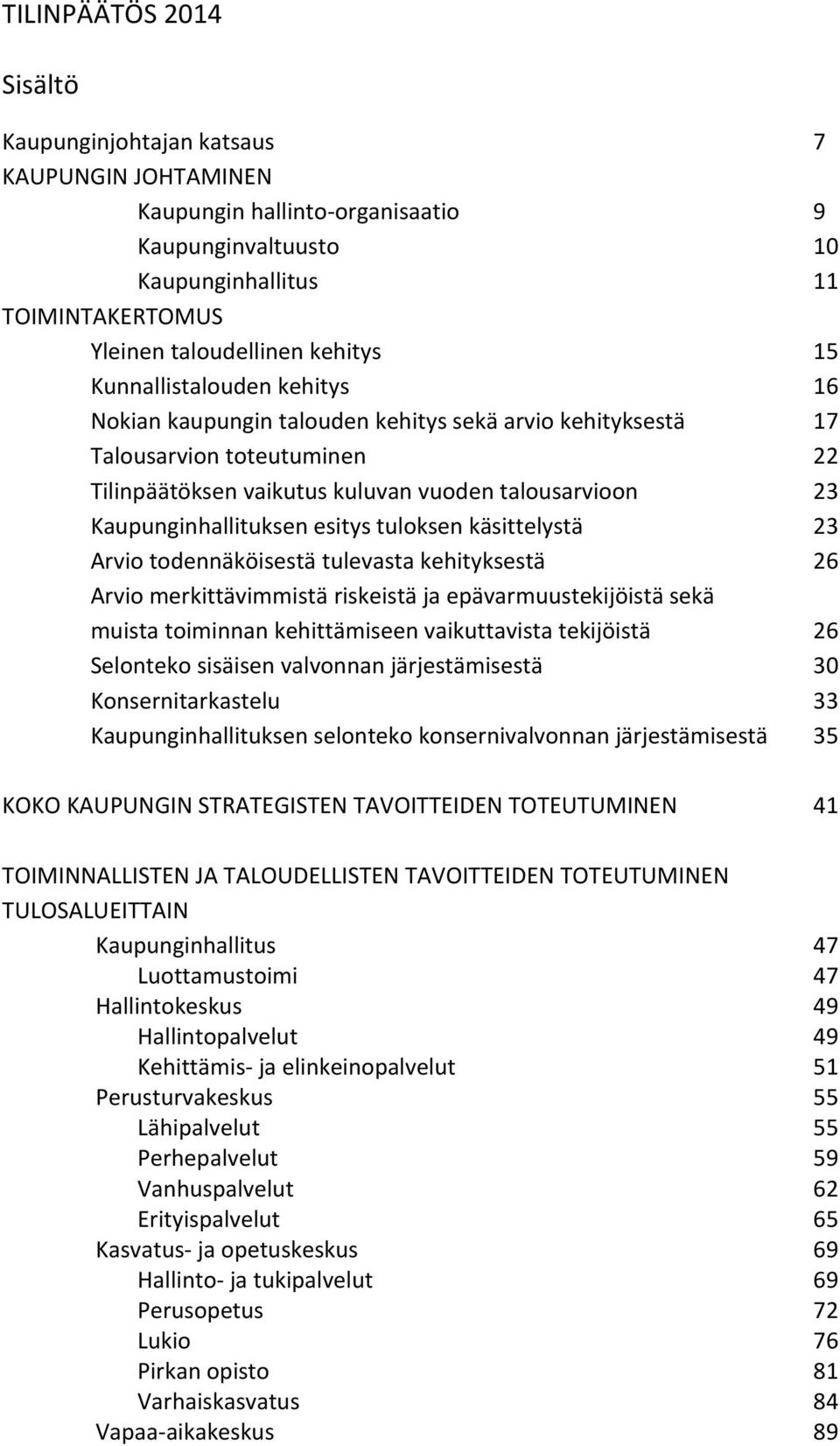 esitys tuloksen käsittelystä 23 Arvio todennäköisestä tulevasta kehityksestä 26 Arvio merkittävimmistä riskeistä ja epävarmuustekijöistä sekä muista toiminnan kehittämiseen vaikuttavista tekijöistä