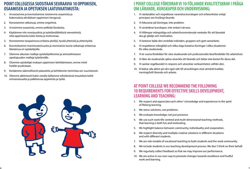 Korostamme tasapainossa erilaista yksilöä, hyvää yhteisöä ja yhteistyötä. 6. Kunnioitamme monimuotoisuutta ja moninaisia luovia ratkaisuja erilaisissa tilanteissa eri opiskelijoille. 7.