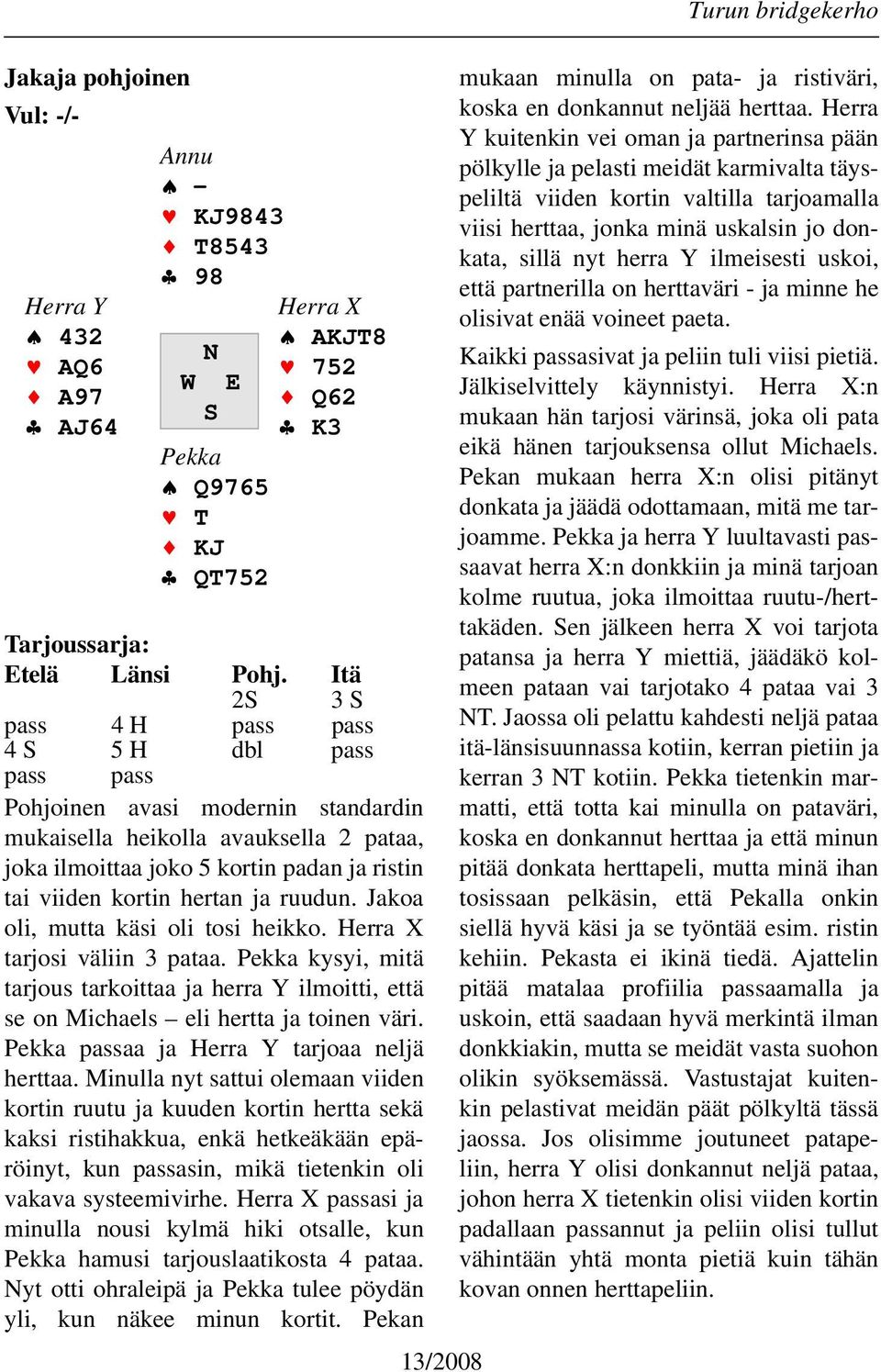 hertan ja ruudun. Jakoa oli, mutta käsi oli tosi heikko. Herra X tarjosi väliin 3 pataa. Pekka kysyi, mitä tarjous tarkoittaa ja herra Y ilmoitti, että se on Michaels eli hertta ja toinen väri.