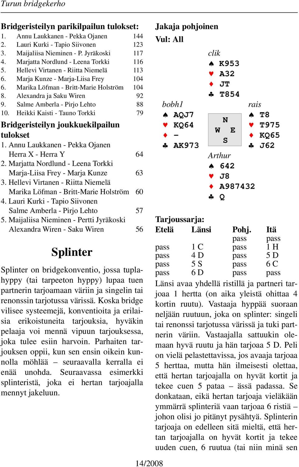 Heikki Kaisti - Tauno Torkki 79 Bridgeristeilyn joukkuekilpailun tulokset 1. Annu Laukkanen - Pekka Ojanen Herra X - Herra Y 64 2. Marjatta Nordlund - Leena Torkki Marja-Liisa Frey - Marja Kunze 63 3.