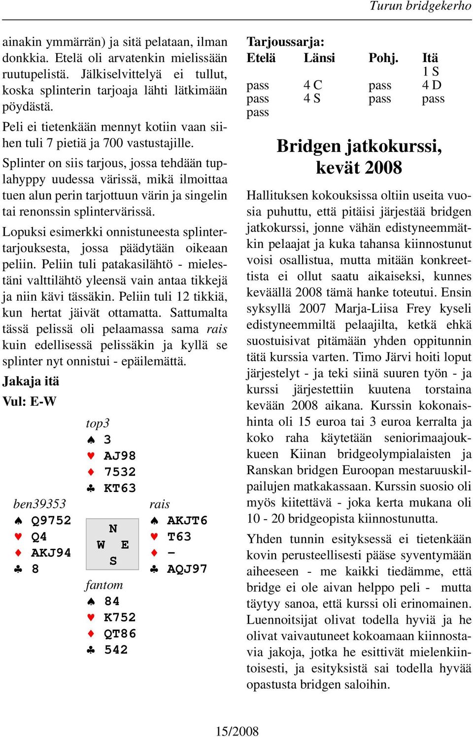 Splinter on siis tarjous, jossa tehdään tuplahyppy uudessa värissä, mikä ilmoittaa tuen alun perin tarjottuun värin ja singelin tai renonssin splintervärissä.