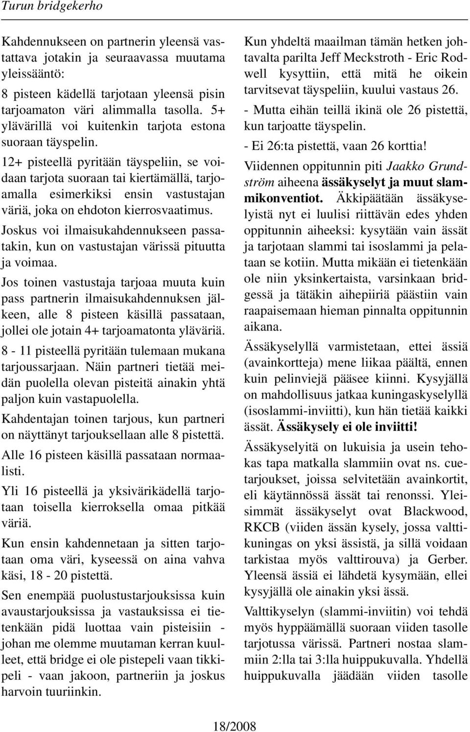 12+ pisteellä pyritään täyspeliin, se voidaan tarjota suoraan tai kiertämällä, tarjoamalla esimerkiksi ensin vastustajan väriä, joka on ehdoton kierrosvaatimus.