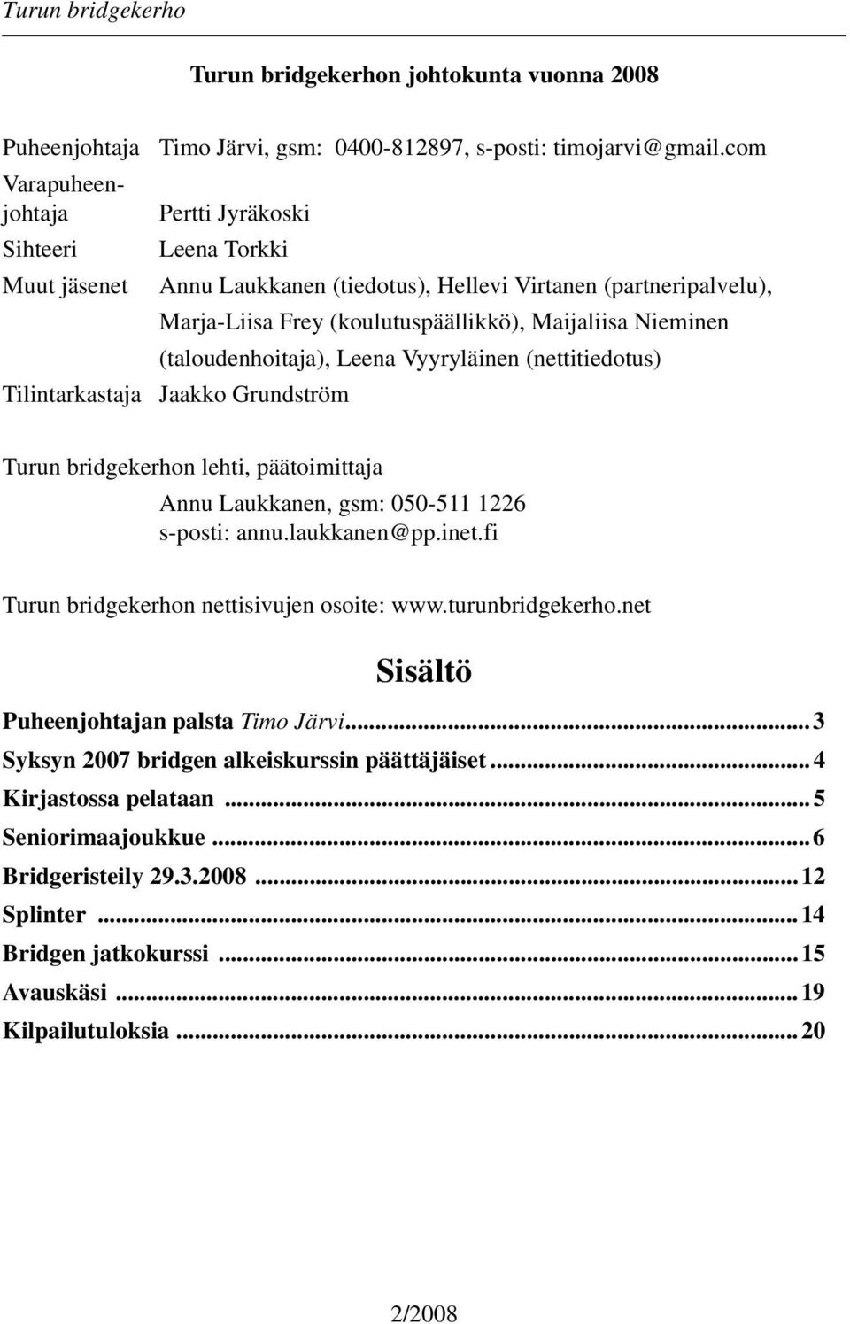 (nettitiedotus) Tilintarkastaja Jaakko Grundström Turun bridgekerhon lehti, päätoimittaja Annu Laukkanen, gsm: 050-511 1226 s-posti: annu.laukkanen@pp.inet.
