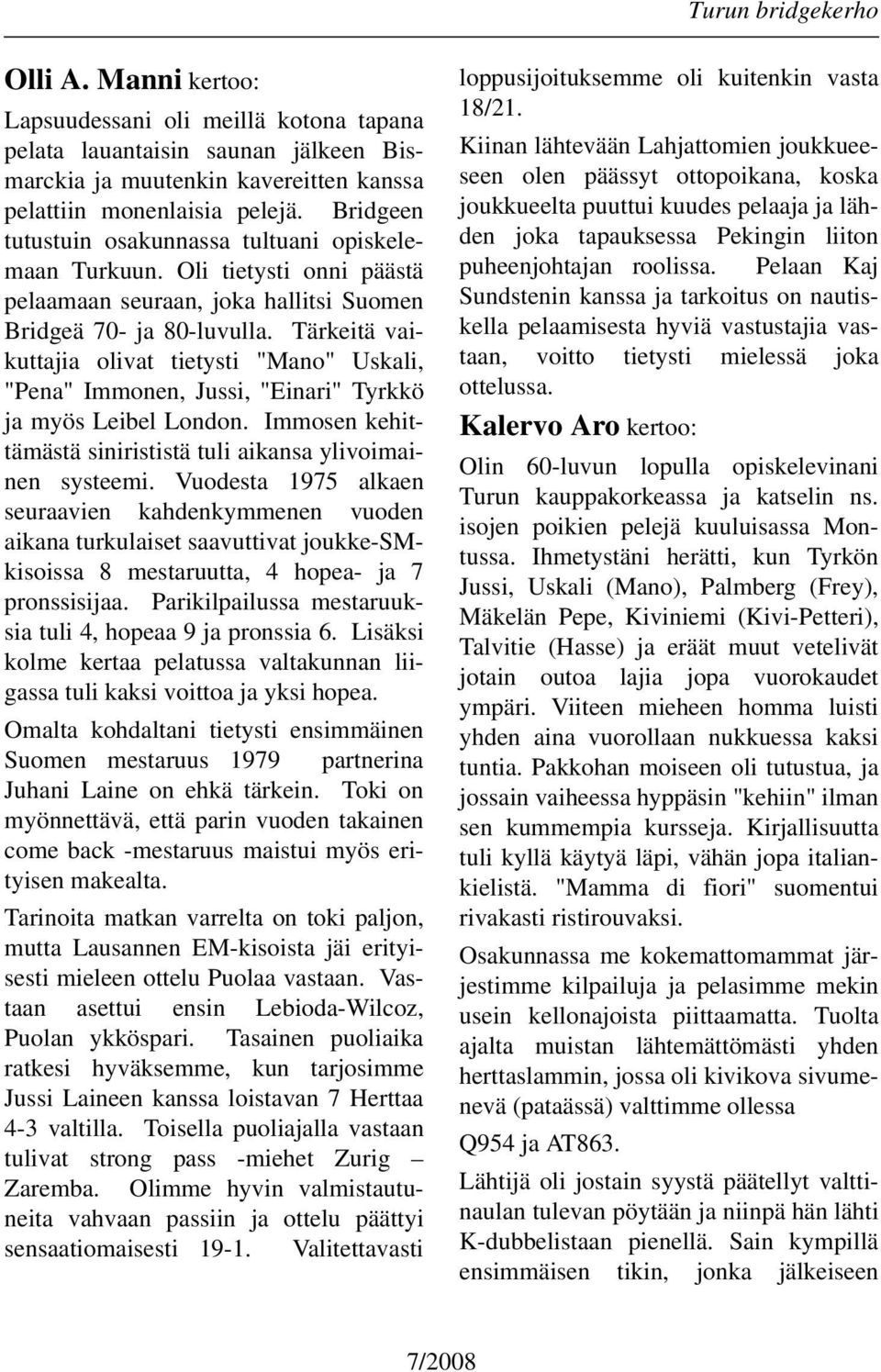 Tärkeitä vaikuttajia olivat tietysti "Mano" Uskali, "Pena" Immonen, Jussi, "Einari" Tyrkkö ja myös Leibel London. Immosen kehittämästä sinirististä tuli aikansa ylivoimainen systeemi.