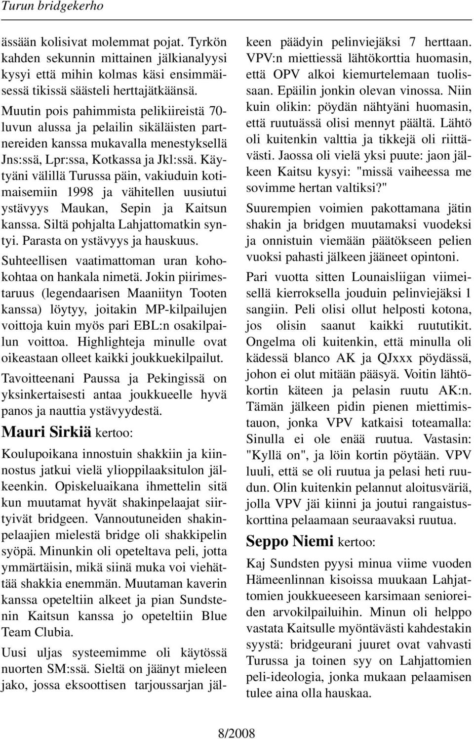 Käytyäni välillä Turussa päin, vakiuduin kotimaisemiin 1998 ja vähitellen uusiutui ystävyys Maukan, Sepin ja Kaitsun kanssa. Siltä pohjalta Lahjattomatkin syntyi. Parasta on ystävyys ja hauskuus.