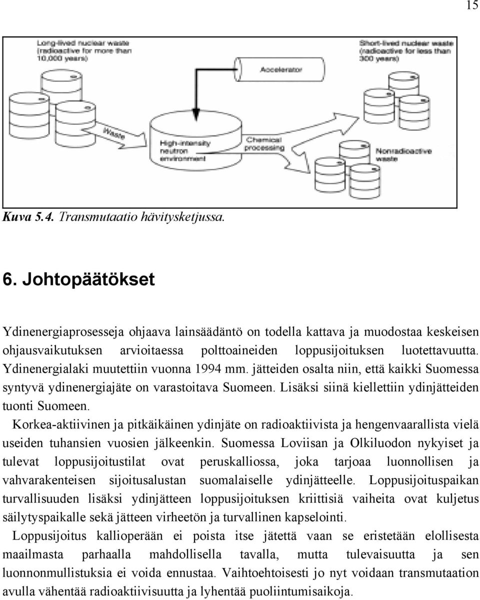 Ydinenergialaki muutettiin vuonna 1994 mm. jätteiden osalta niin, että kaikki Suomessa syntyvä ydinenergiajäte on varastoitava Suomeen. Lisäksi siinä kiellettiin ydinjätteiden tuonti Suomeen.