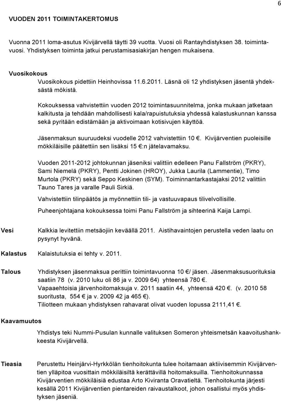 Kokouksessa vahvistettiin vuoden 2012 toimintasuunnitelma, jonka mukaan jatketaan kalkitusta ja tehdään mahdollisesti kala/rapuistutuksia yhdessä kalastuskunnan kanssa sekä pyritään edistämään ja