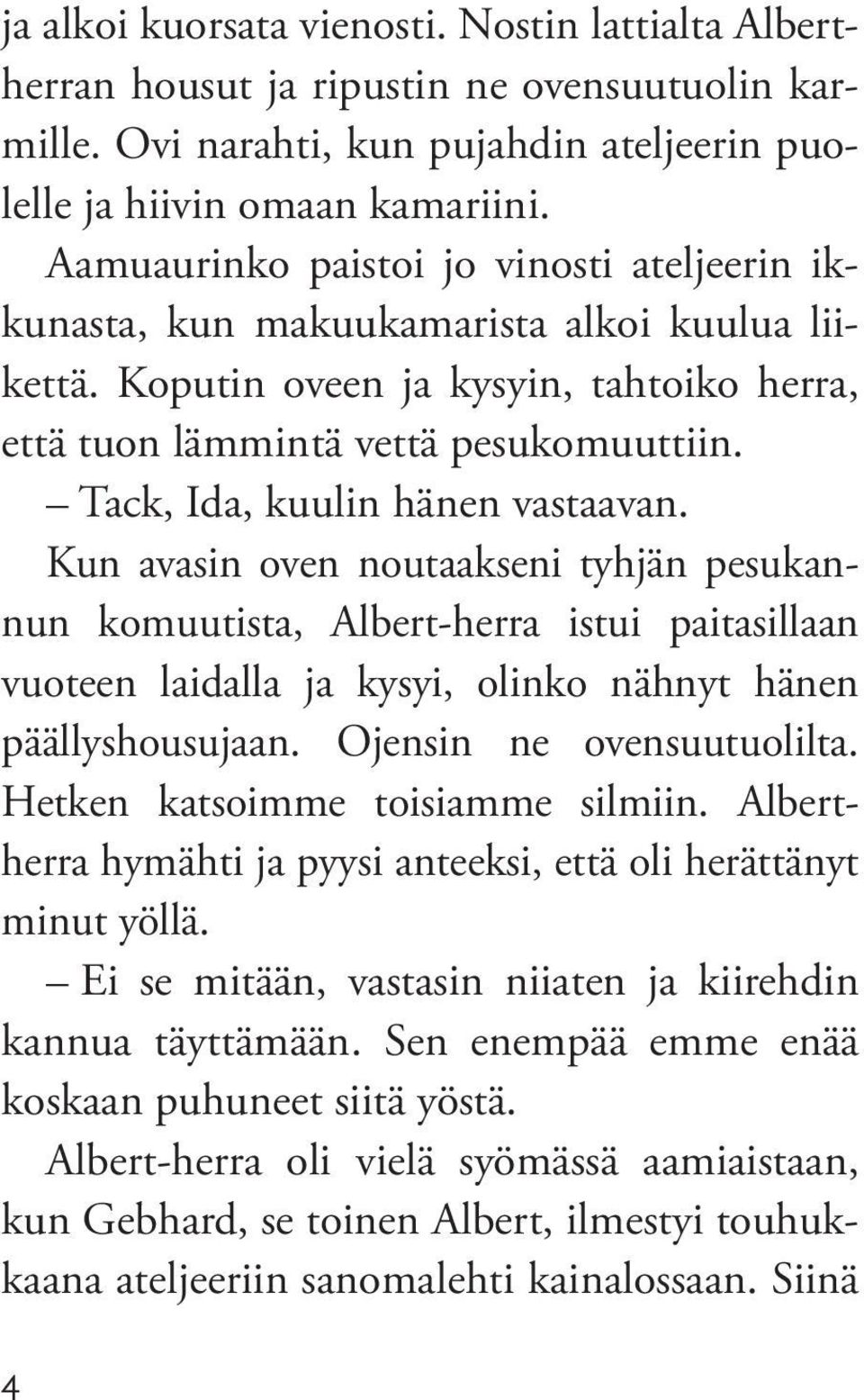 Tack, Ida, kuulin hänen vastaavan. Kun avasin oven noutaakseni tyhjän pesukannun komuutista, Albert-herra istui paitasillaan vuoteen laidalla ja kysyi, olinko nähnyt hänen päällyshousujaan.