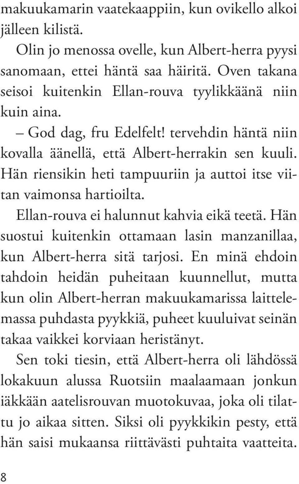 Hän riensikin heti tampuuriin ja auttoi itse viitan vaimonsa hartioilta. Ellan-rouva ei halunnut kahvia eikä teetä. Hän suostui kuitenkin ottamaan lasin manzanillaa, kun Albert-herra sitä tarjosi.