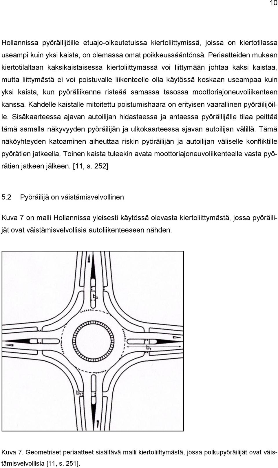 yksi kaista, kun pyöräliikenne risteää samassa tasossa moottoriajoneuvoliikenteen kanssa. Kahdelle kaistalle mitoitettu poistumishaara on erityisen vaarallinen pyöräilijöille.