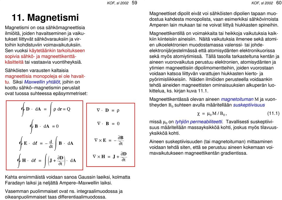 Siksi Maxwellin yhtälöt, joihin on koottu sähkö magnetismin peruslait ovat tuossa suhteessa epäsymmetriset: O D da = O E dl = d dt O H dl = O B da = 0 ρ dr = Q J + D t B da da KOF, sl 2002 59 D = ρ B