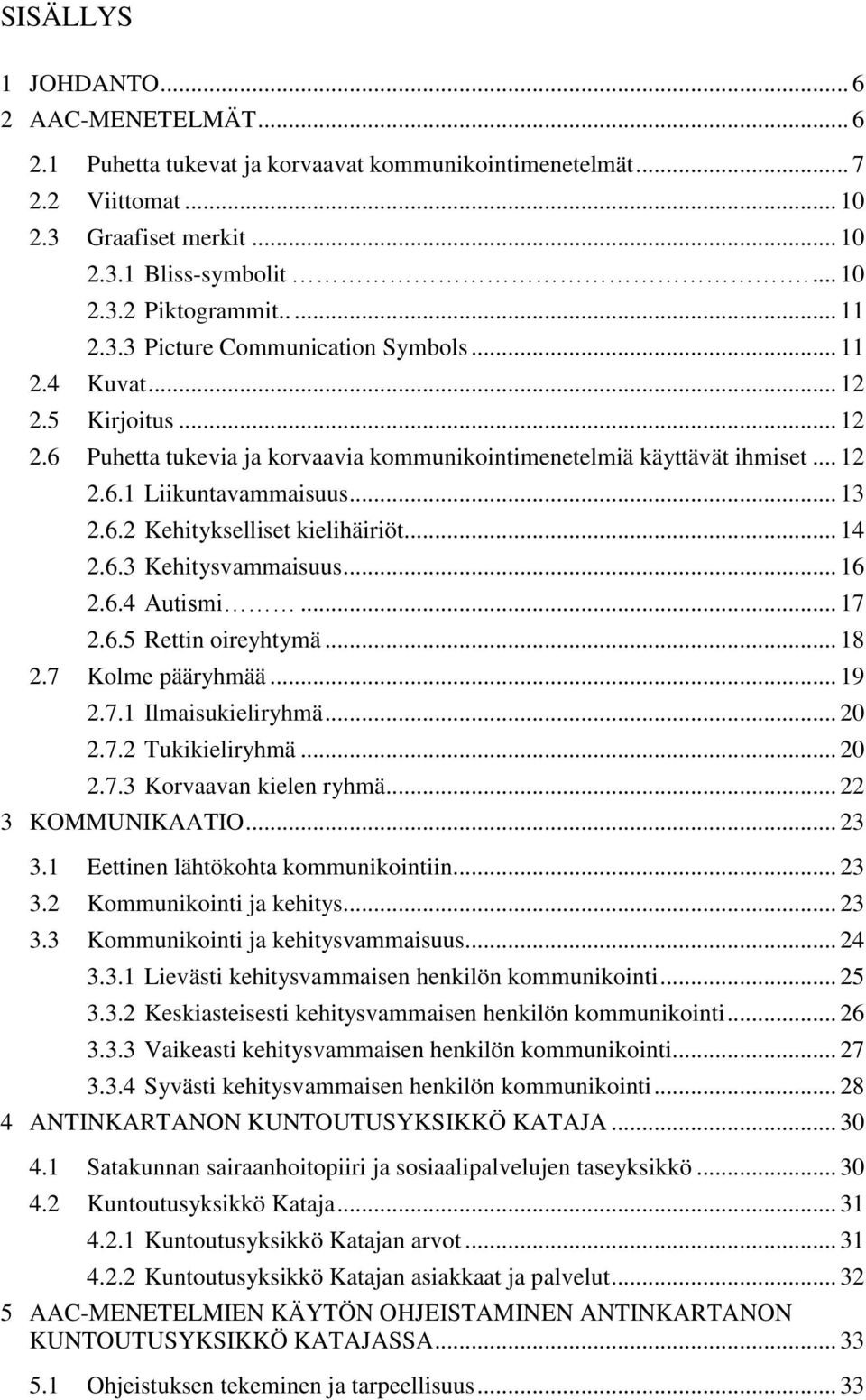 6.2 Kehitykselliset kielihäiriöt... 14 2.6.3 Kehitysvammaisuus... 16 2.6.4 Autismi... 17 2.6.5 Rettin oireyhtymä... 18 2.7 Kolme pääryhmää... 19 2.7.1 Ilmaisukieliryhmä... 20 2.7.2 Tukikieliryhmä.