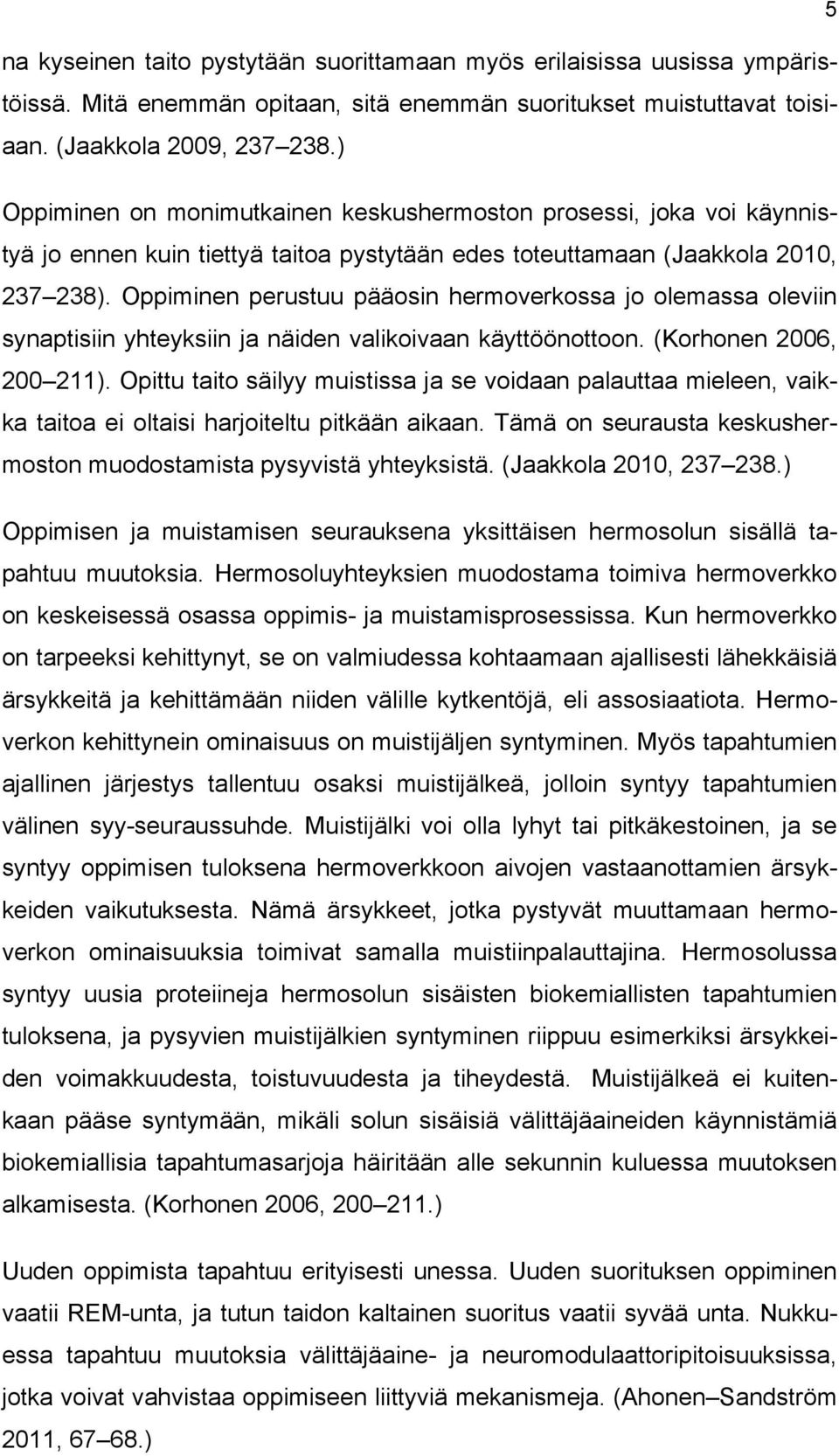 Oppiminen perustuu pääosin hermoverkossa jo olemassa oleviin synaptisiin yhteyksiin ja näiden valikoivaan käyttöönottoon. (Korhonen 2006, 200 211).