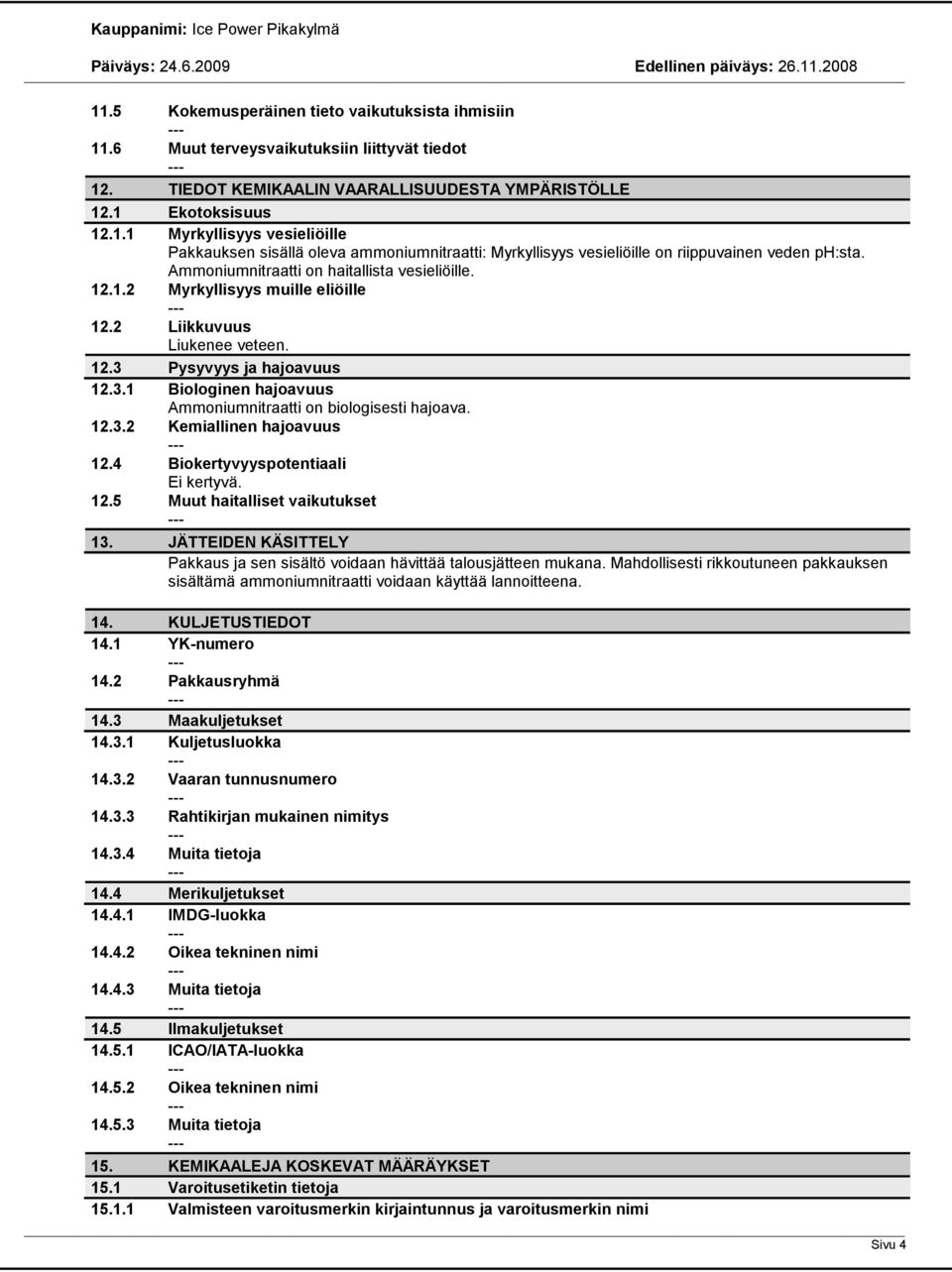 12.3.2 Kemiallinen hajoavuus 12.4 Biokertyvyyspotentiaali Ei kertyvä. 12.5 Muut haitalliset vaikutukset 13. JÄTTEIDEN KÄSITTELY Pakkaus ja sen sisältö voidaan hävittää talousjätteen mukana.