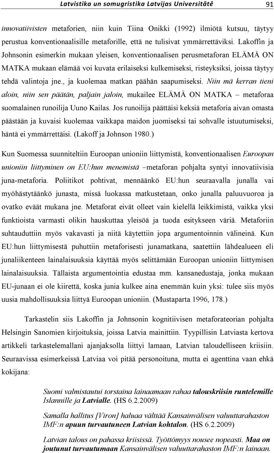 Lakoffin ja Johnsonin esimerkin mukaan yleisen, konventionaalisen perusmetaforan ELÄMÄ ON MATKA mukaan elämää voi kuvata erilaiseksi kulkemiseksi, risteyksiksi, joissa täytyy tehdä valintoja jne.