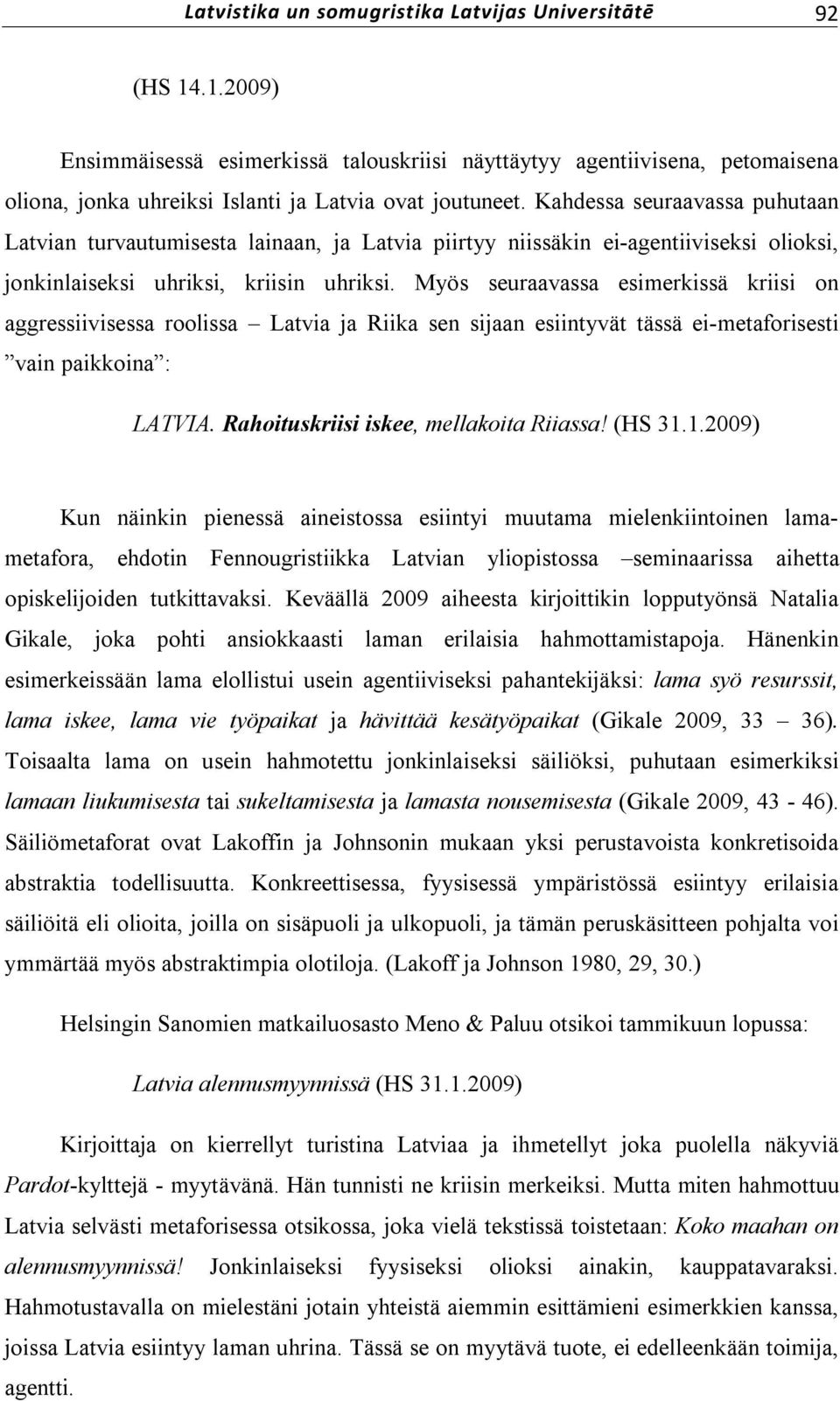 Myös seuraavassa esimerkissä kriisi on aggressiivisessa roolissa Latvia ja Riika sen sijaan esiintyvät tässä ei metaforisesti vain paikkoina : LATVIA. Rahoituskriisi iskee, mellakoita Riiassa! (HS 31.