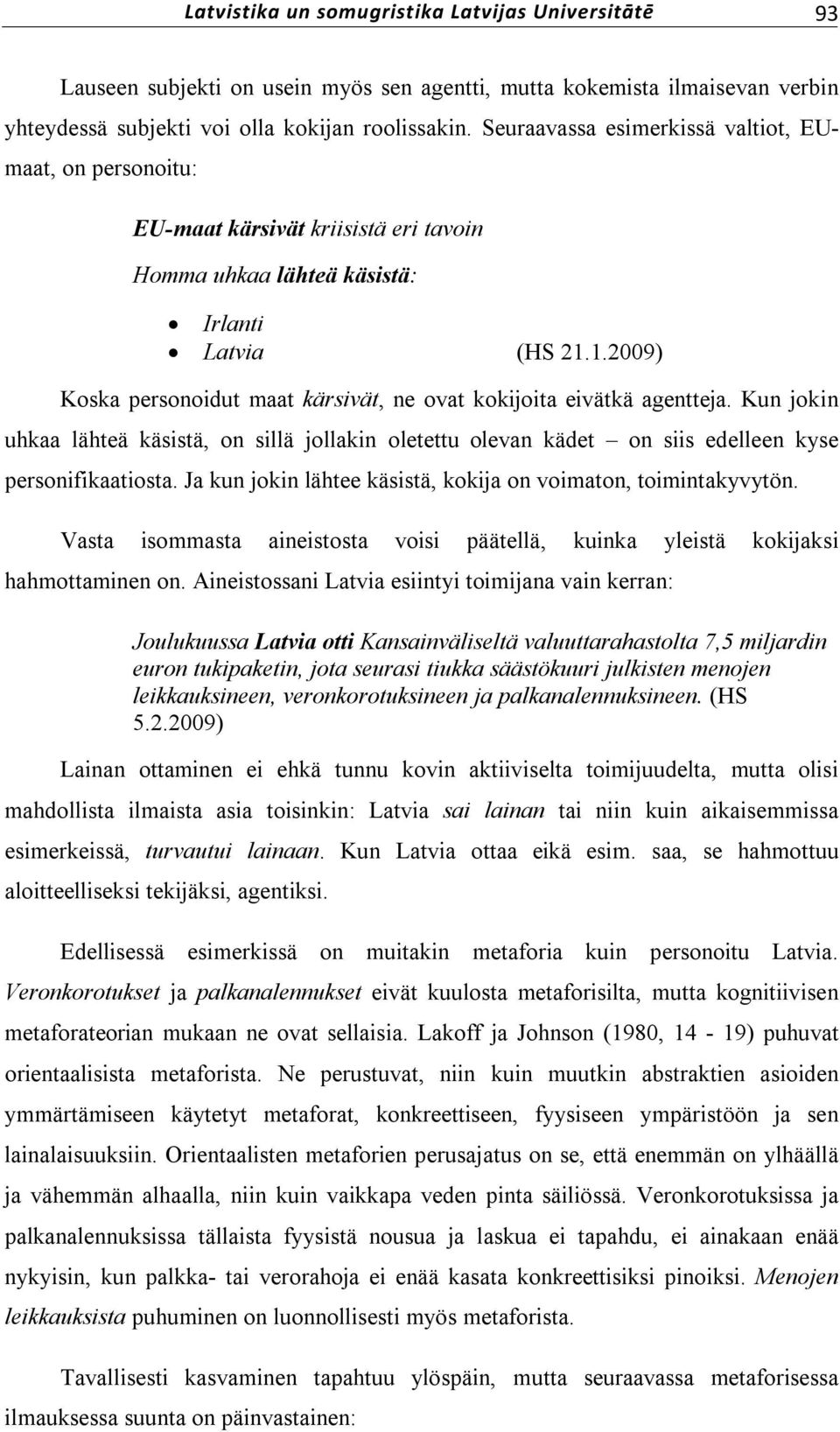 1.2009) Koska personoidut maat kärsivät, ne ovat kokijoita eivätkä agentteja. Kun jokin uhkaa lähteä käsistä, on sillä jollakin oletettu olevan kädet on siis edelleen kyse personifikaatiosta.