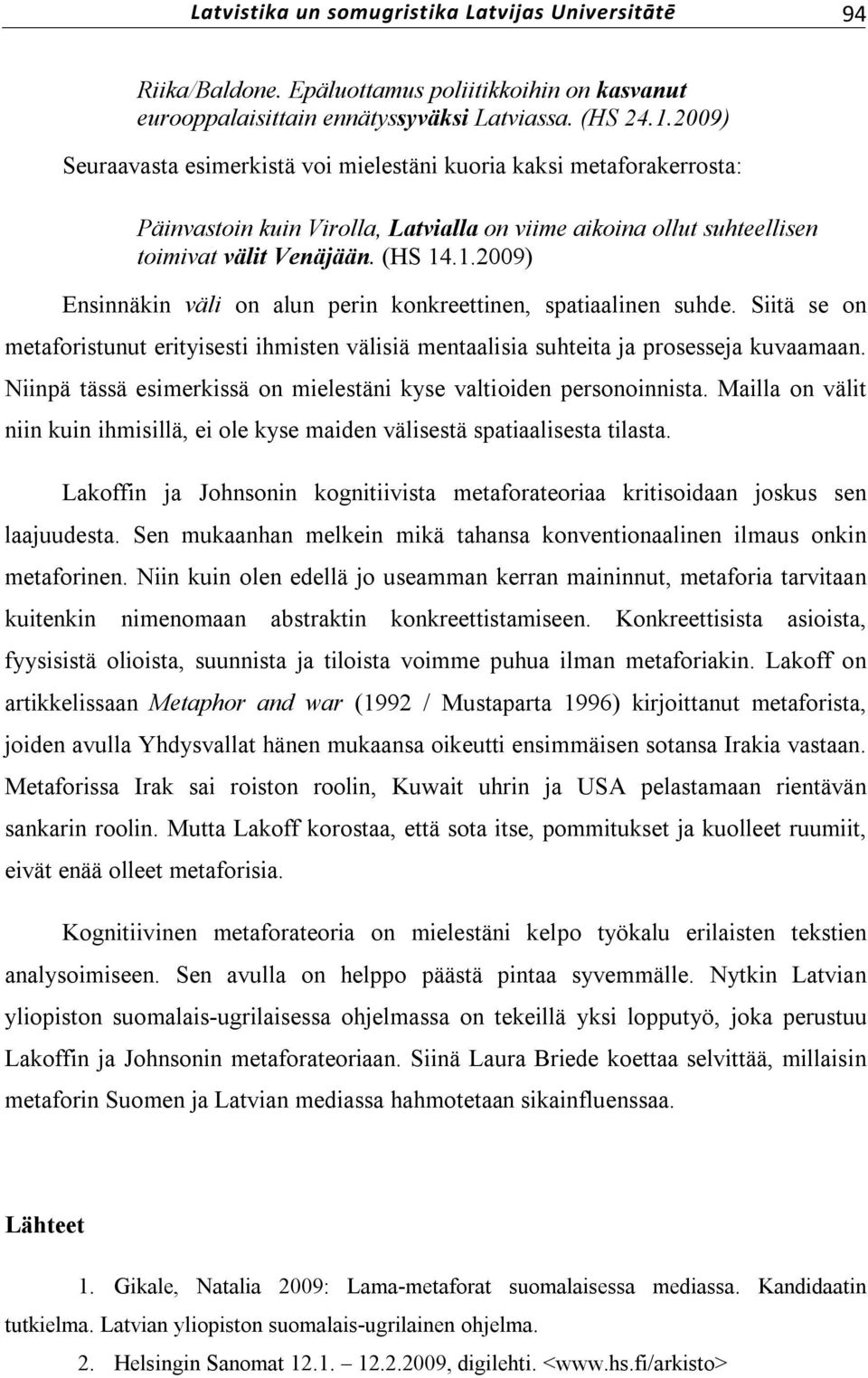 .1.2009) Ensinnäkin väli on alun perin konkreettinen, spatiaalinen suhde. Siitä se on metaforistunut erityisesti ihmisten välisiä mentaalisia suhteita ja prosesseja kuvaamaan.