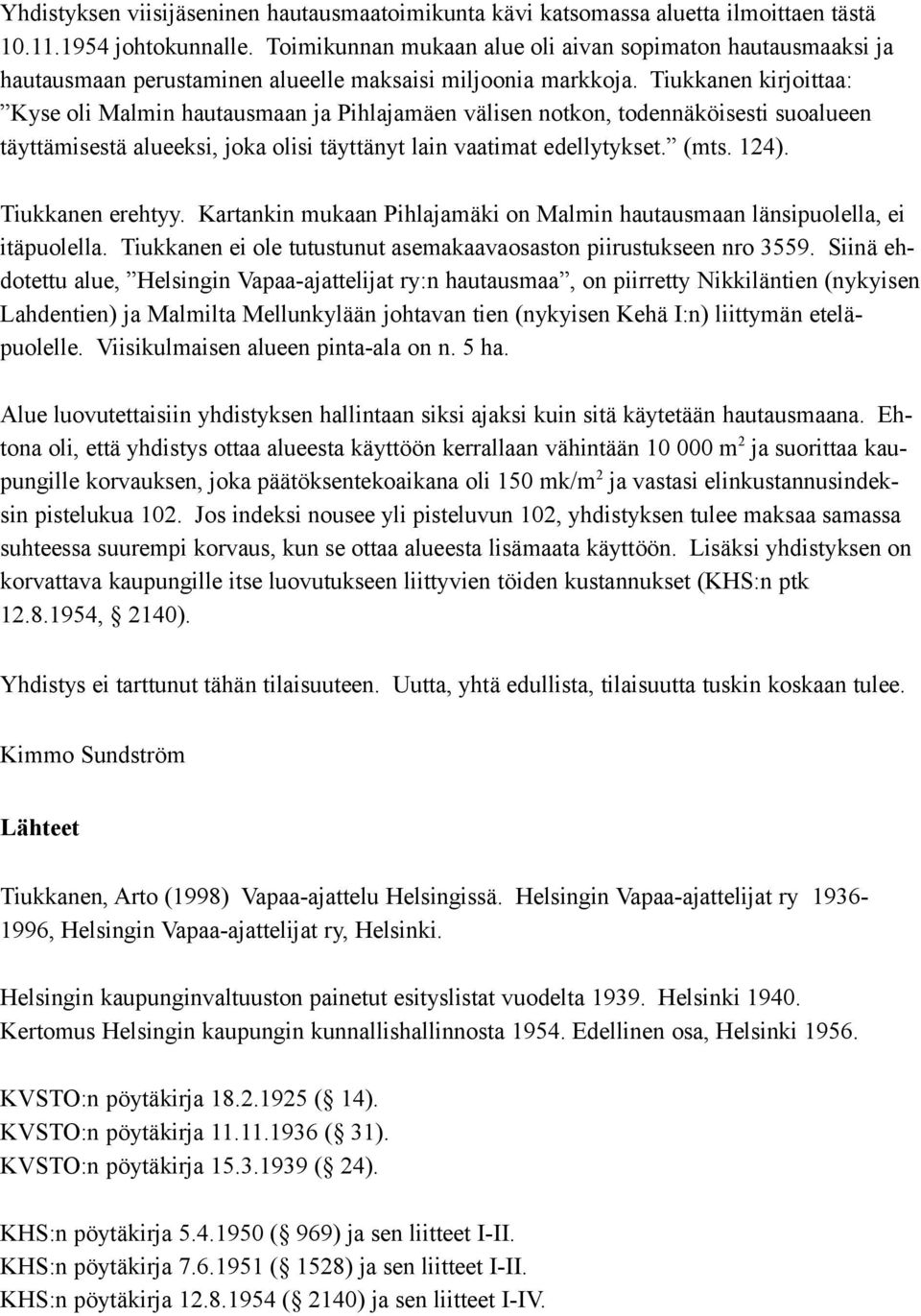 Tiukkanen kirjoittaa: Kyse oli Malmin hautausmaan ja Pihlajamäen välisen notkon, todennäköisesti suoalueen täyttämisestä alueeksi, joka olisi täyttänyt lain vaatimat edellytykset. (mts. 124).