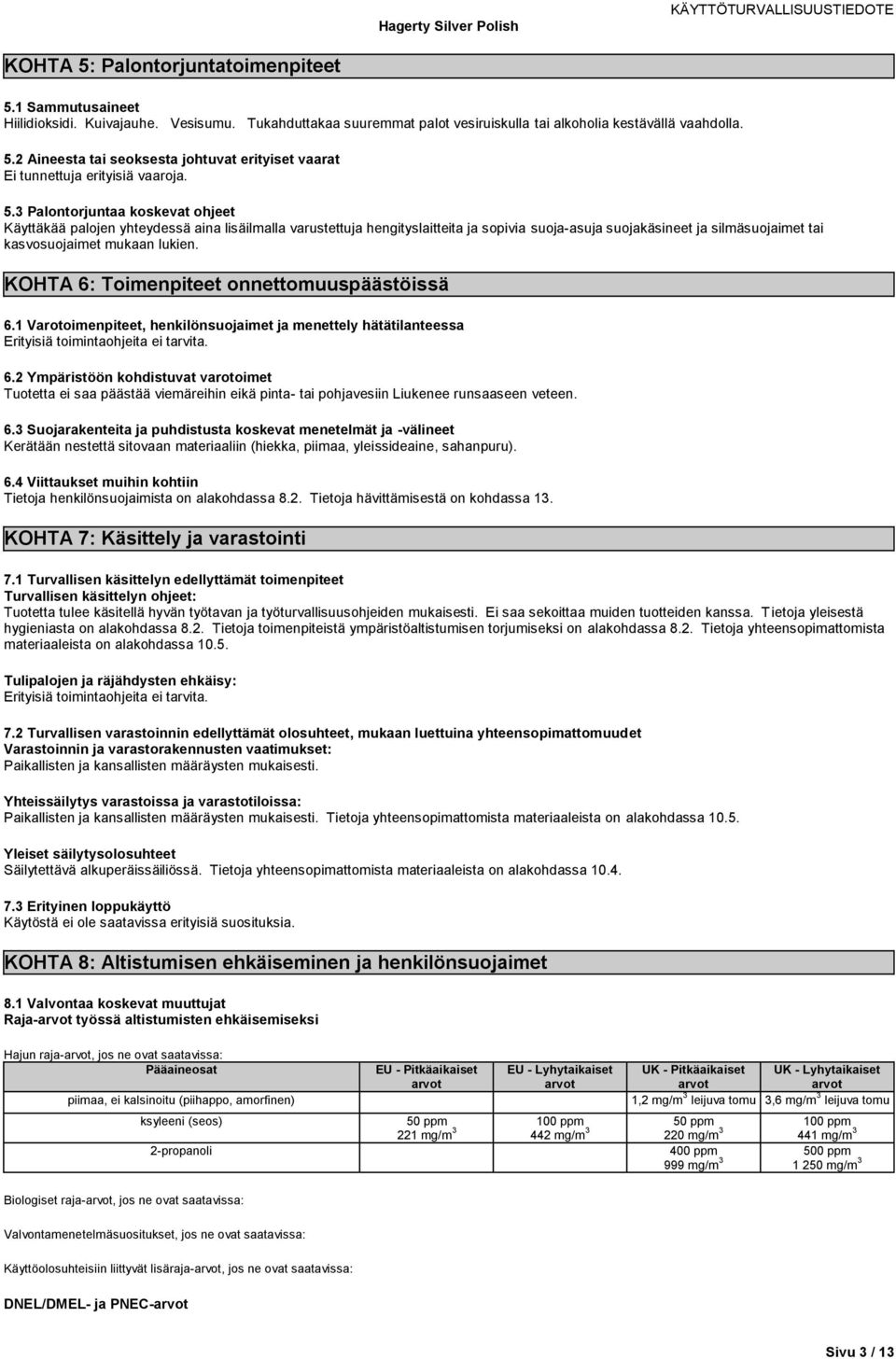 KOHTA 6: Toimenpiteet onnettomuuspäästöissä 6.1 Varotoimenpiteet, henkilönsuojaimet ja menettely hätätilanteessa Erityisiä toimintaohjeita ei tarvita. 6.2 Ympäristöön kohdistuvat varotoimet Tuotetta ei saa päästää viemäreihin eikä pinta- tai pohjavesiin Liukenee runsaaseen veteen.