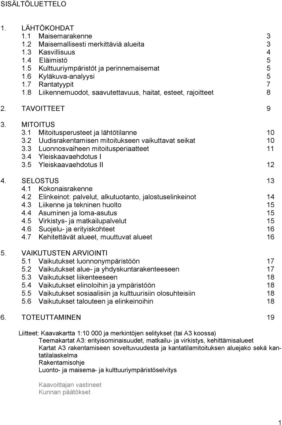 2 Uudisrakentamisen mitoitukseen vaikuttavat seikat 10 3.3 Luonnosvaiheen mitoitusperiaatteet 11 3.4 Yleiskaavaehdotus I 3.5 Yleiskaavaehdotus II 12 4. SELOSTUS 13 4.1 Kokonaisrakenne 4.