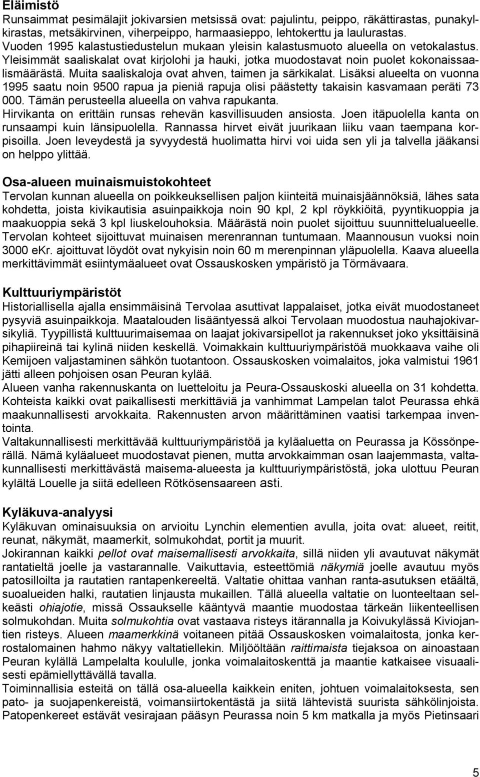 Muita saaliskaloja ovat ahven, taimen ja särkikalat. Lisäksi alueelta on vuonna 1995 saatu noin 9500 rapua ja pieniä rapuja olisi päästetty takaisin kasvamaan peräti 73 000.