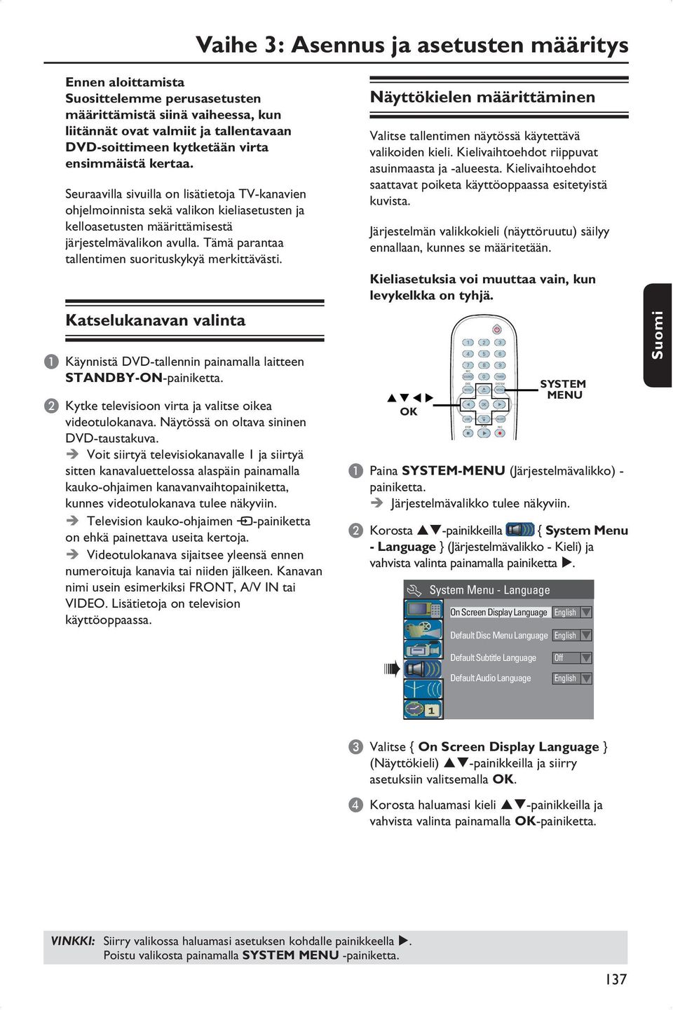 Tämä parantaa tallentimen suorituskykyä merkittävästi. Katselukanavan valinta A Käynnistä DVD-tallennin painamalla laitteen STANDBY-ON-painiketta.