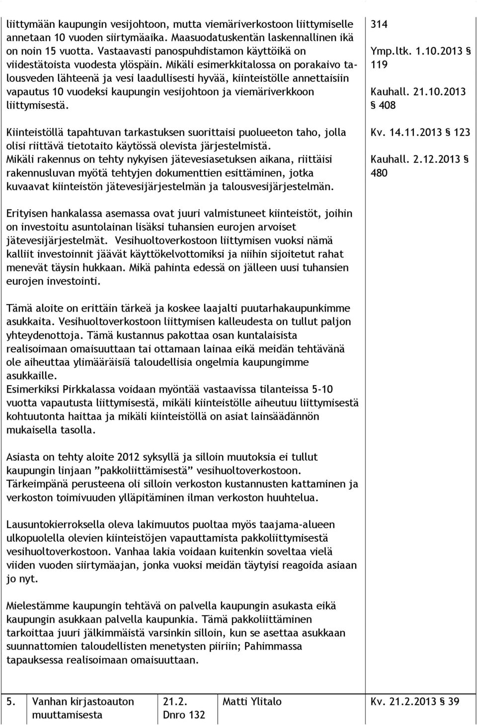 Mikäli esimerkkitalossa on porakaivo talous ve den lähteenä ja vesi laadullisesti hyvää, kiinteistölle an net tai siin vapautus 10 vuodeksi kaupungin vesijohtoon ja vie mä ri verk koon liittymisestä.