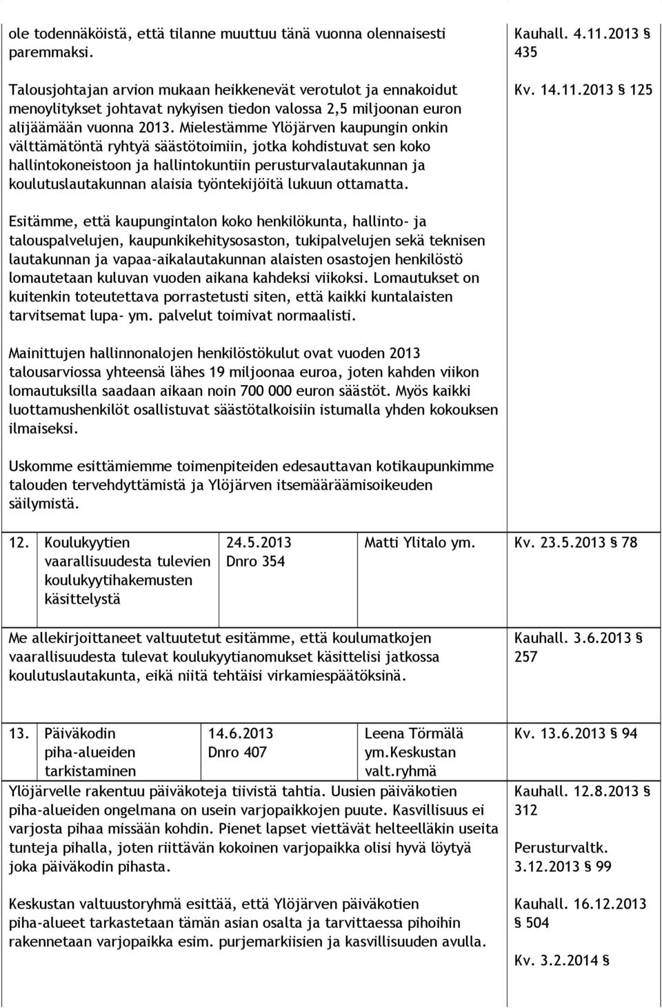 Mielestämme Ylö jär ven kaupungin onkin välttämätöntä ryhtyä sääs tö toi miin, jotka kohdistuvat sen koko hallintokoneistoon ja hal lin to kun tiin perusturvalautakunnan ja koulutuslautakunnan alai