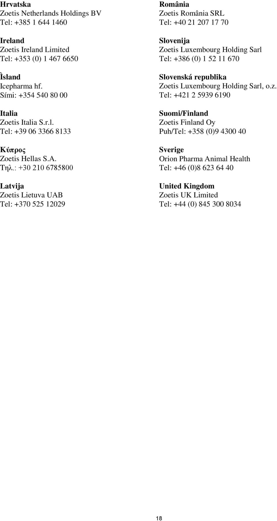 : +30 210 6785800 Latvija Zoetis Lietuva UAB Tel: +370 525 12029 România Zoetis România SRL Tel: +40 21 207 17 70 Slovenija Zoetis Luxembourg Holding Sarl Tel: +386 (0)