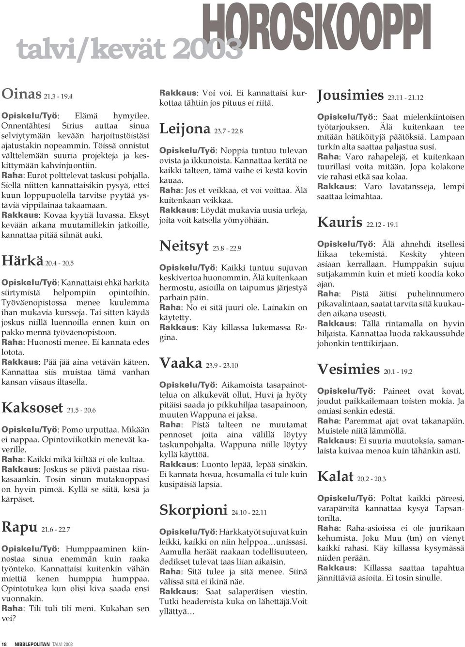 Siellä niitten kannattaisikin pysyä, ettei kuun loppupuolella tarvitse pyytää ystäviä vippilainaa takaamaan. Rakkaus: Kovaa kyytiä luvassa.