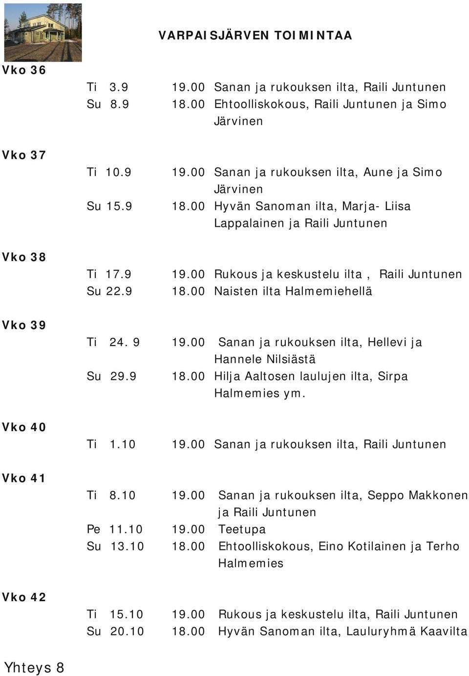 00 Vko 39 24. 9 Su 29.9 Sanan ja rukouksen ilta, Hellevi ja Hannele Nilsiästä 18.00 Hilja Aaltosen laulujen ilta, Sirpa Halmemies ym. Vko 40 Ti 1.10 19.00 Sanan ja rukouksen ilta, Raili Juntunen Ti 8.