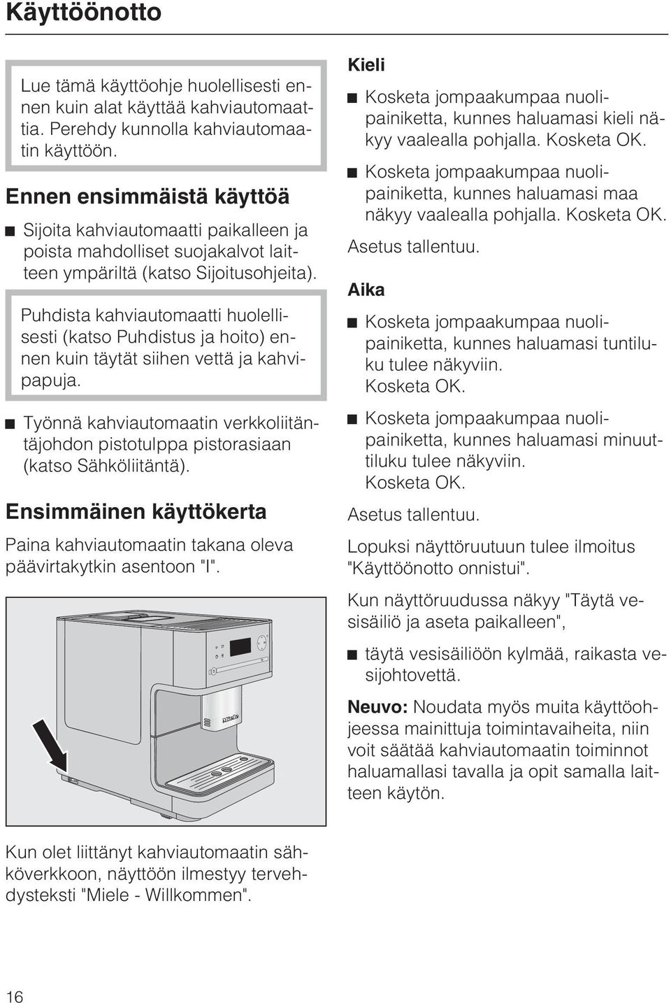 Puhdista kahviautomaatti huolellisesti (katso Puhdistus ja hoito) ennen kuin täytät siihen vettä ja kahvipapuja.